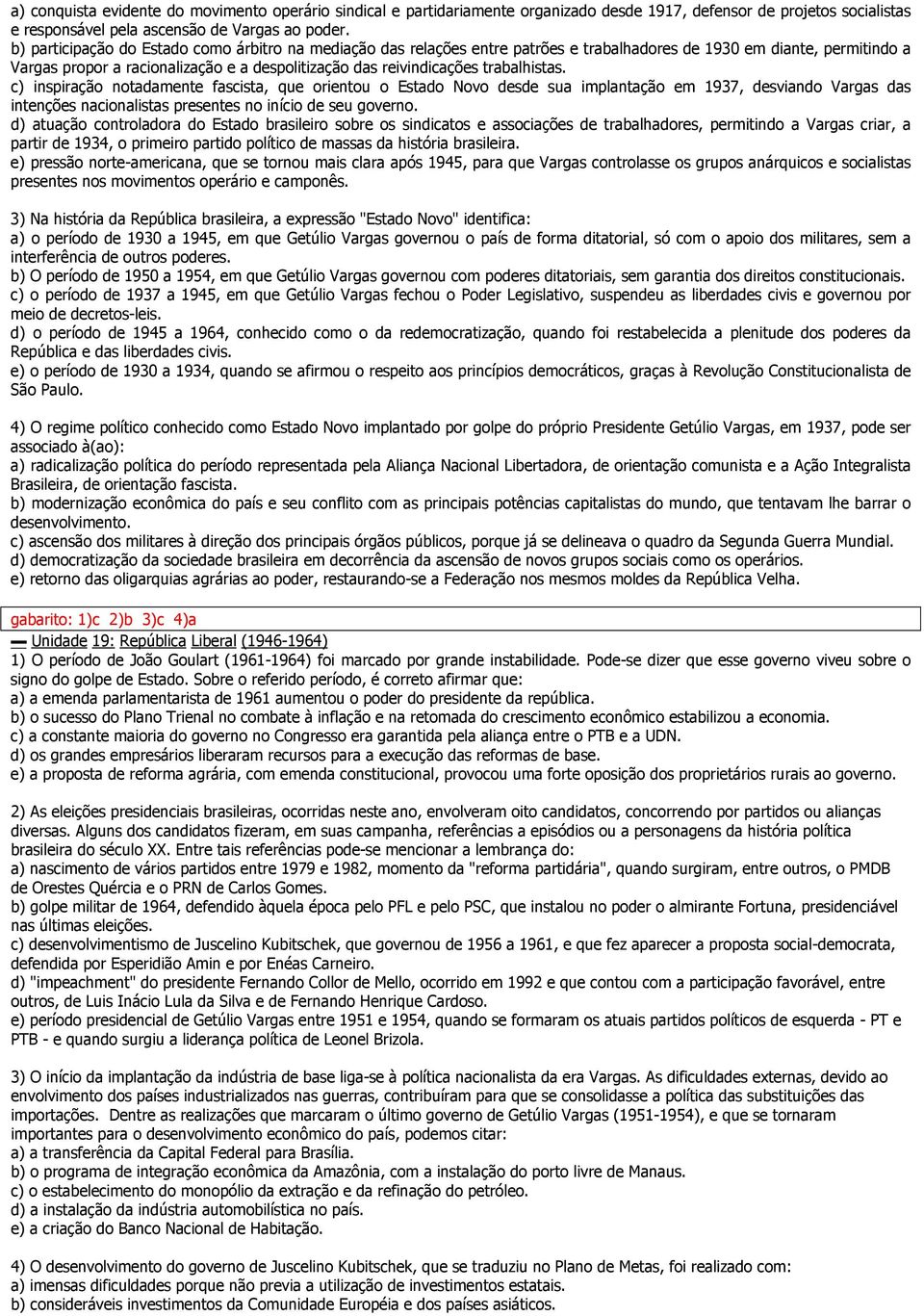 trabalhistas. c) inspiração notadamente fascista, que orientou o Estado Novo desde sua implantação em 1937, desviando Vargas das intenções nacionalistas presentes no início de seu governo.