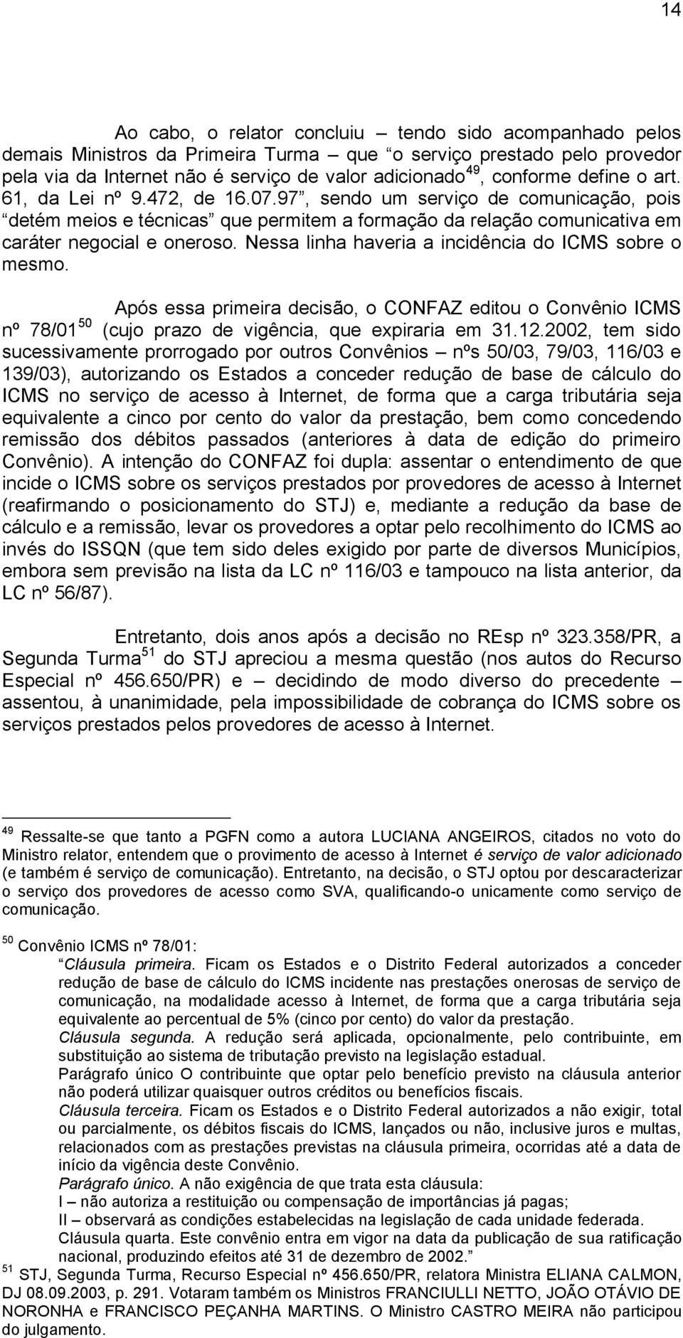 Nessa linha haveria a incidência do ICMS sobre o mesmo. Após essa primeira decisão, o CONFAZ editou o Convênio ICMS nº 78/01 50 (cujo prazo de vigência, que expiraria em 31.12.