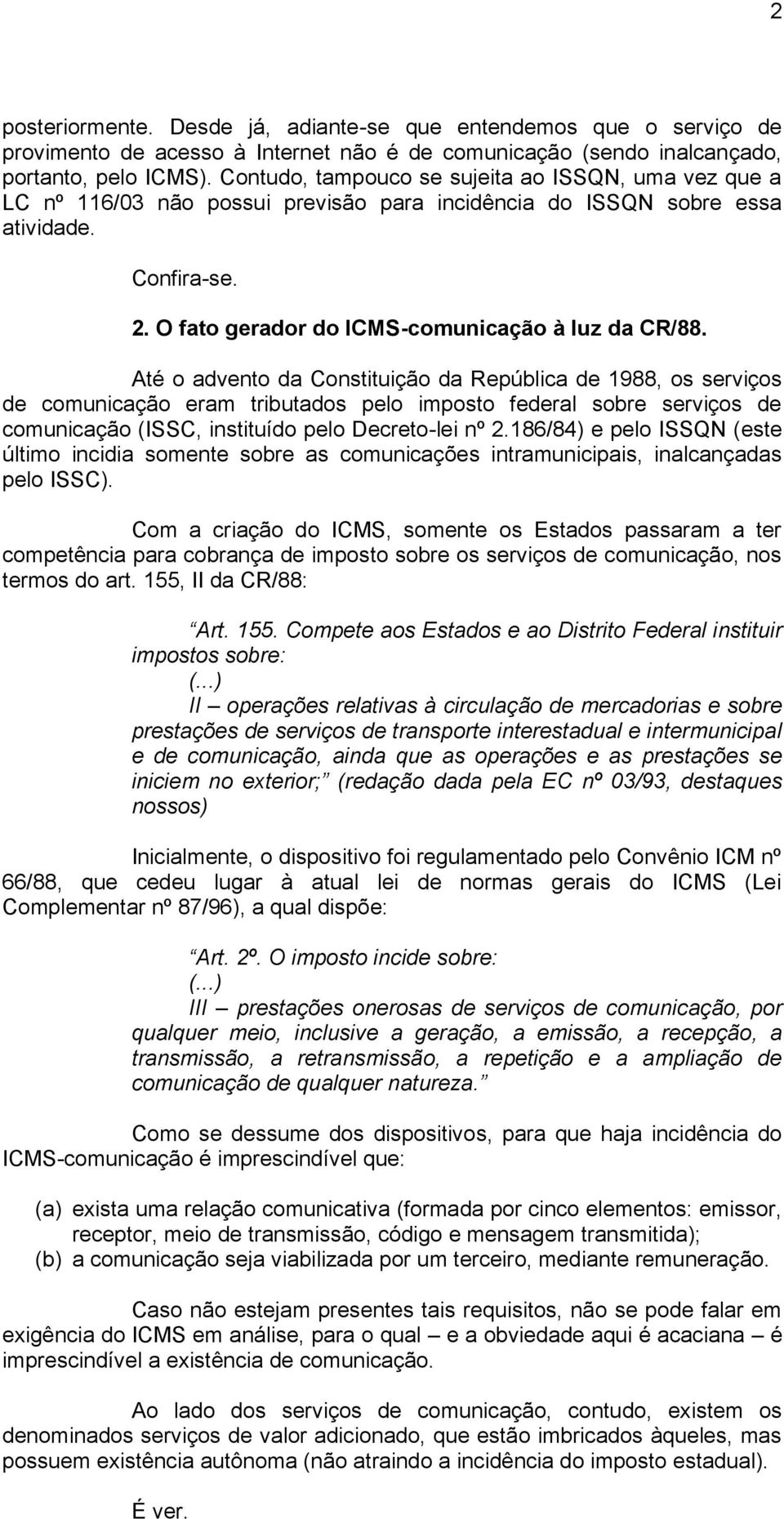 Até o advento da Constituição da República de 1988, os serviços de comunicação eram tributados pelo imposto federal sobre serviços de comunicação (ISSC, instituído pelo Decreto-lei nº 2.