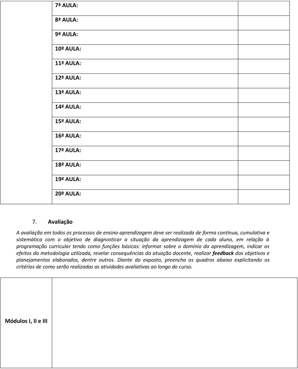 cada aluno, em relação à programação curricular tendo como funções básicas: informar sobre o domínio da aprendizagem, indicar os efeitos da metodologia utilizada, revelar consequências da