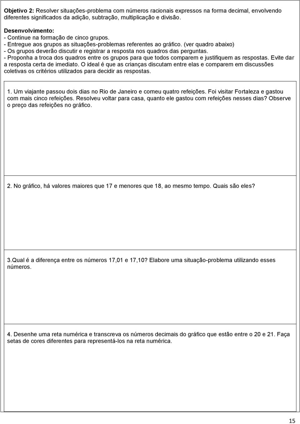 (ver quadro abaixo) - Os grupos deverão discutir e registrar a resposta nos quadros das perguntas. - Proponha a troca dos quadros entre os grupos para que todos comparem e justifiquem as respostas.