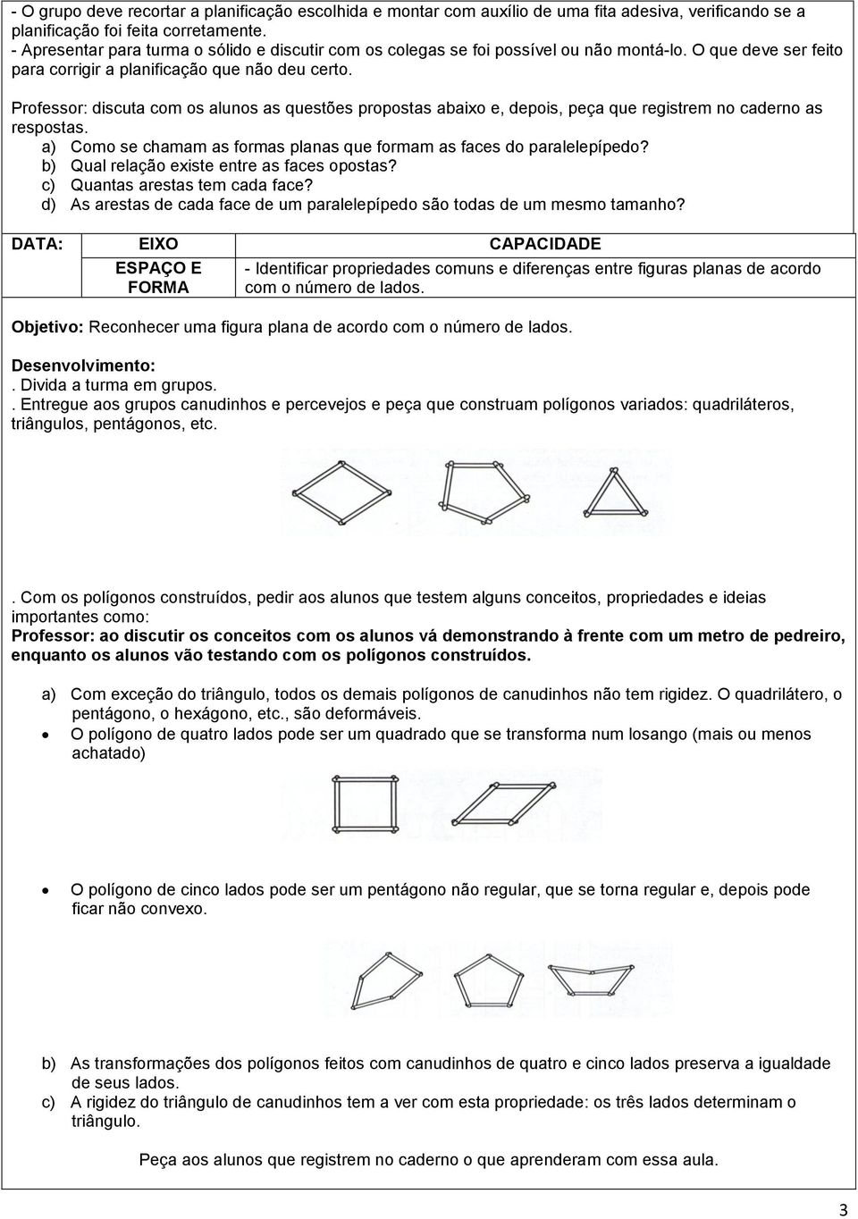 Professor: discuta com os alunos as questões propostas abaixo e, depois, peça que registrem no caderno as respostas. a) Como se chamam as formas planas que formam as faces do paralelepípedo?