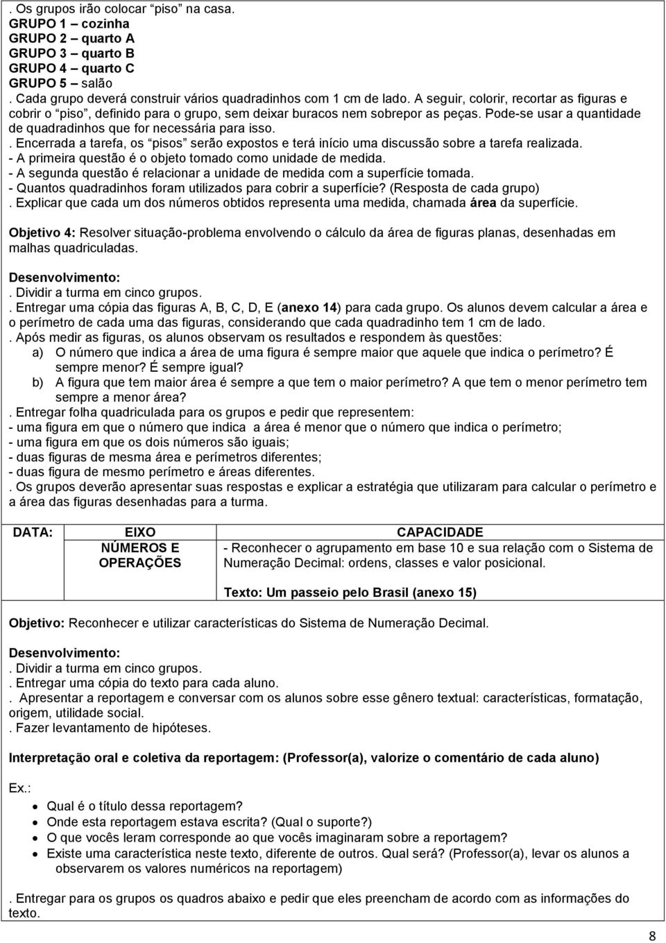 . Encerrada a tarefa, os pisos serão expostos e terá início uma discussão sobre a tarefa realizada. - A primeira questão é o objeto tomado como unidade de medida.