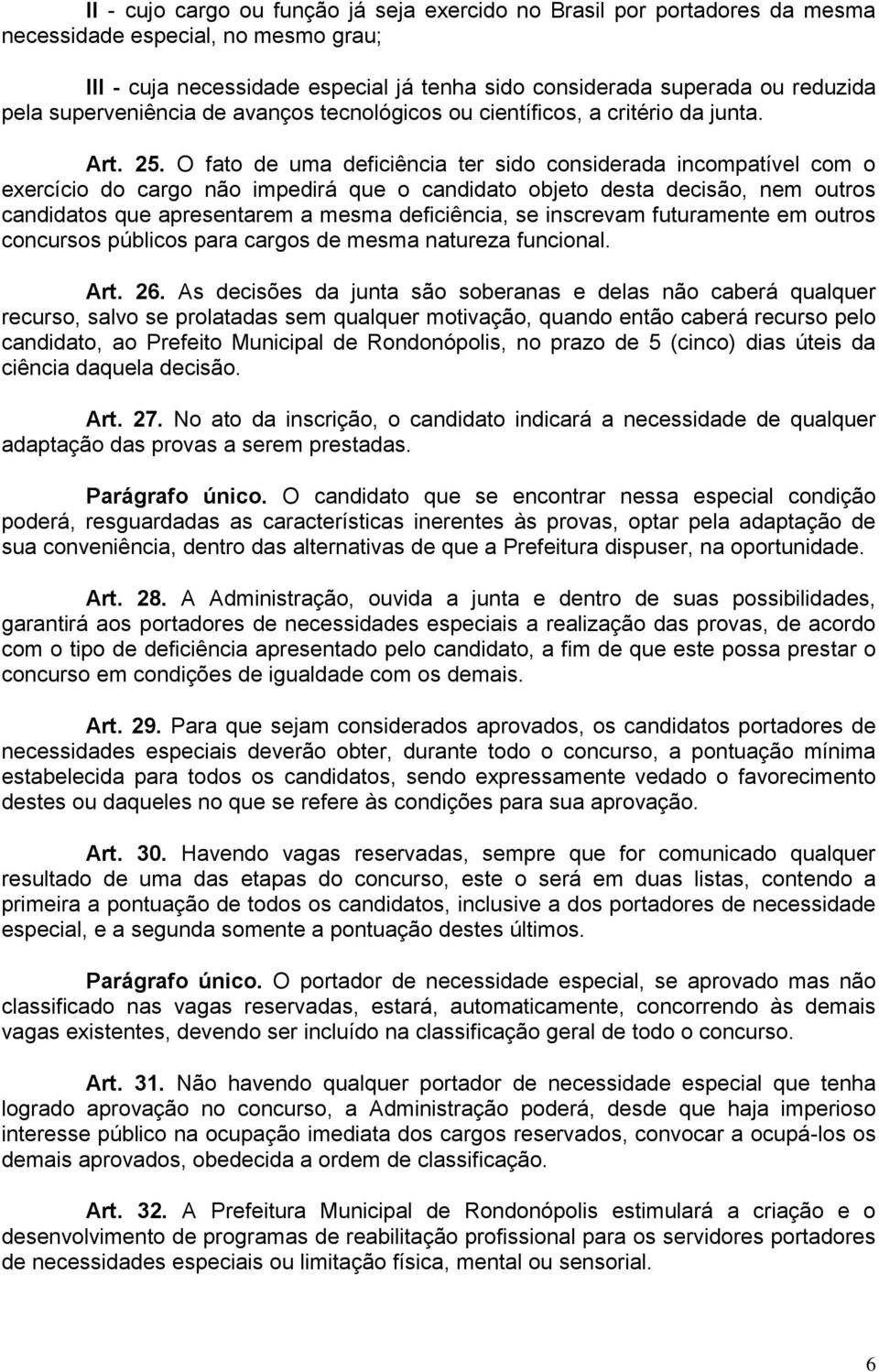 O fato de uma deficiência ter sido considerada incompatível com o exercício do cargo não impedirá que o candidato objeto desta decisão, nem outros candidatos que apresentarem a mesma deficiência, se