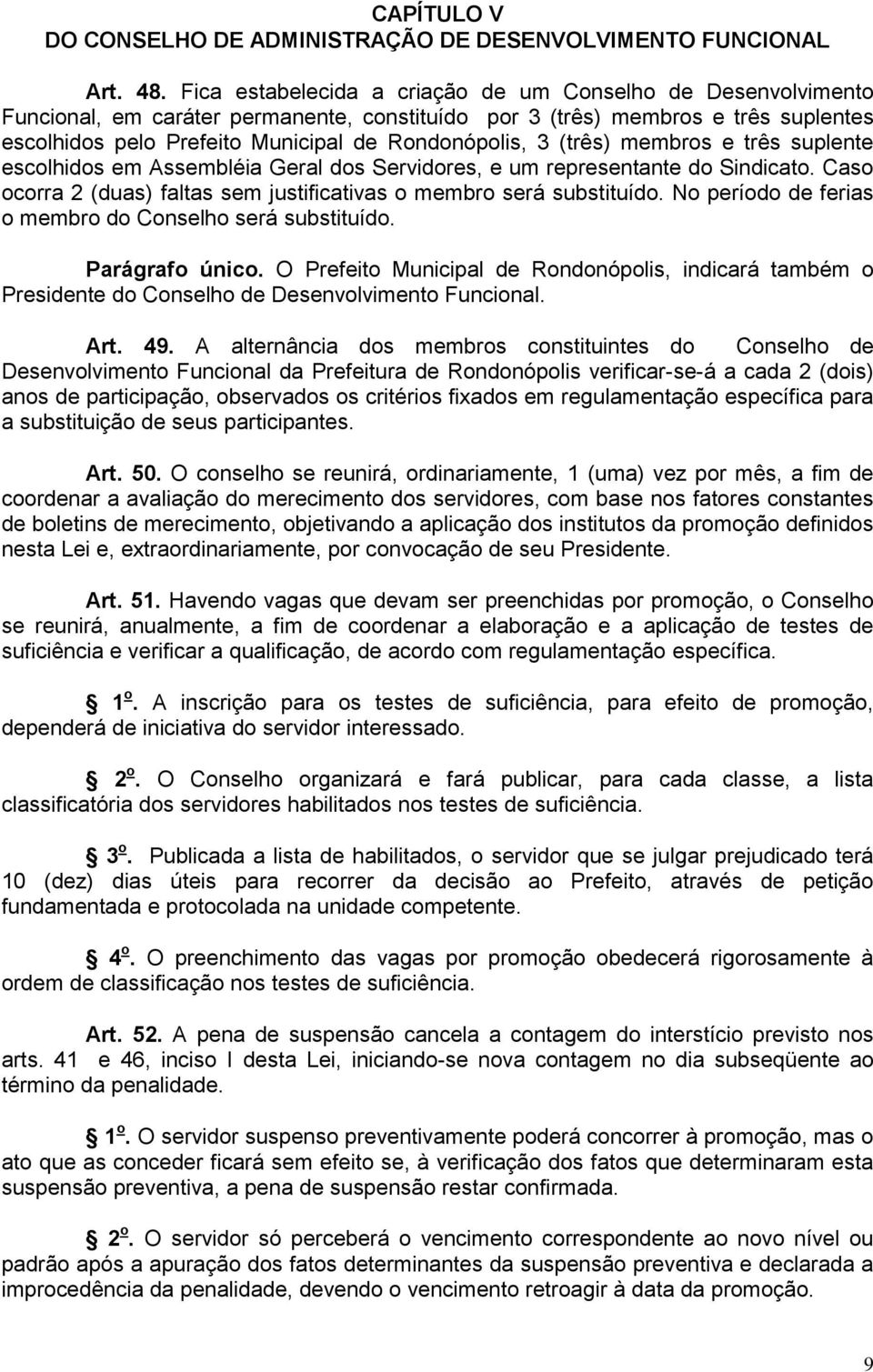 (três) membros e três suplente escolhidos em Assembléia Geral dos Servidores, e um representante do Sindicato. Caso ocorra 2 (duas) faltas sem justificativas o membro será substituído.