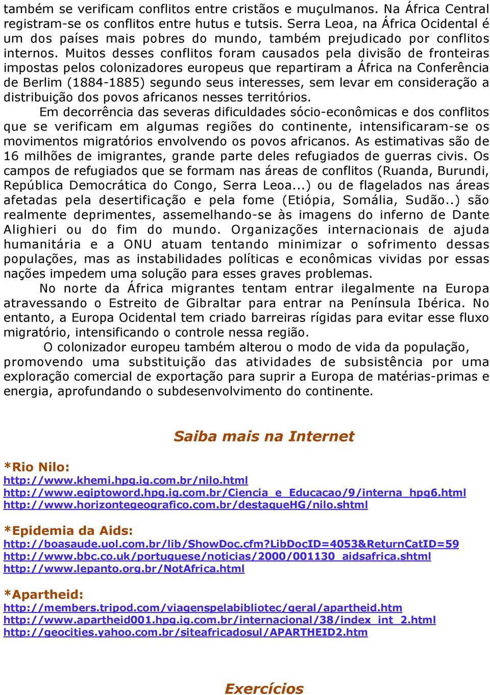 Muitos desses conflitos foram causados pela divisão de fronteiras impostas pelos colonizadores europeus que repartiram a África na Conferência de Berlim (1884-1885) segundo seus interesses, sem levar