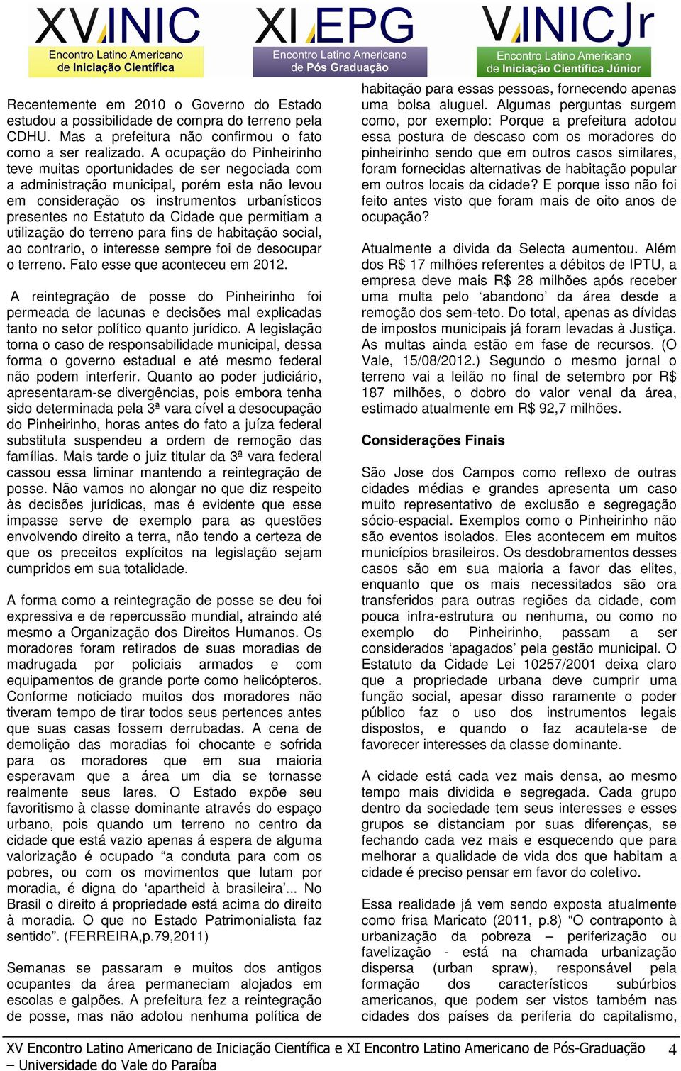 que permitiam a utilização do terreno para fins de habitação social, ao contrario, o interesse sempre foi de desocupar o terreno. Fato esse que aconteceu em 2012.