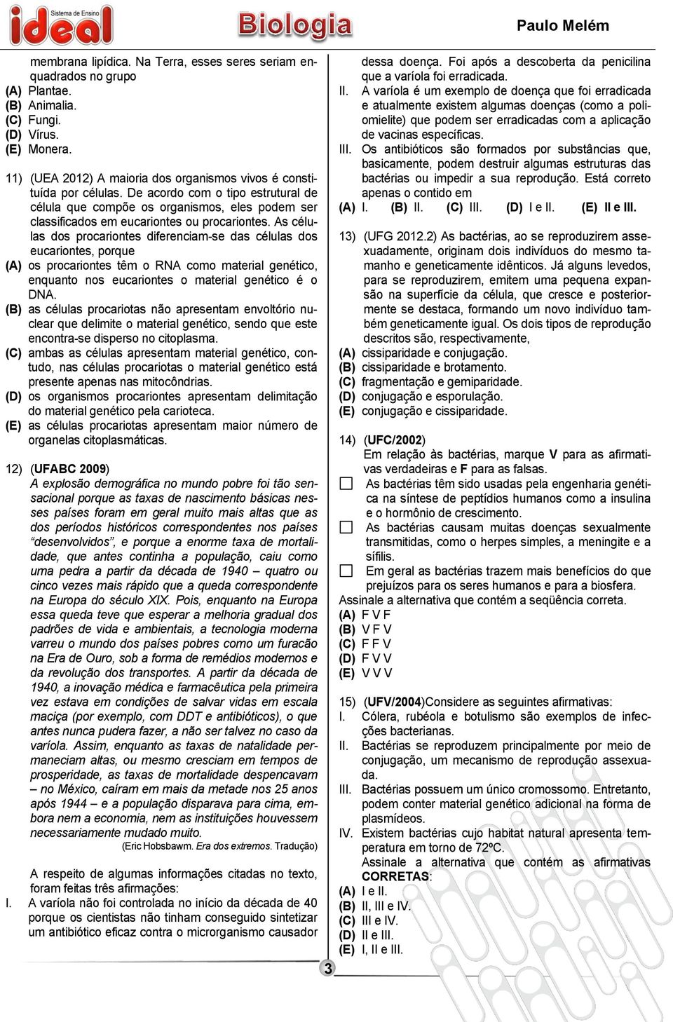 De acordo com o tipo estrutural de célula que compõe os organismos, eles podem ser classificados em eucariontes ou procariontes.