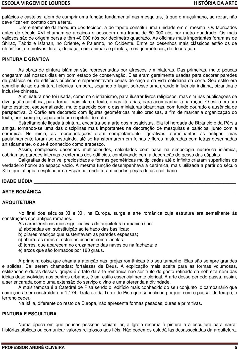 Os mais valiosos são de origem persa e têm 40 000 nós por decímetro quadrado. As oficinas mais importantes foram as de Shiraz, Tabriz e Isfahan, no Oriente, e Palermo, no Ocidente.