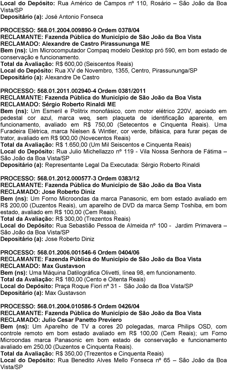 Total da Avaliação: R$ 600,00 (Seiscentos Reais) Local do Depósito: Rua XV de Novembro, 1355, Centro, Pirassununga/SP Depositário (a): Alexandre De Castro PROCESSO: 568.01.2011.