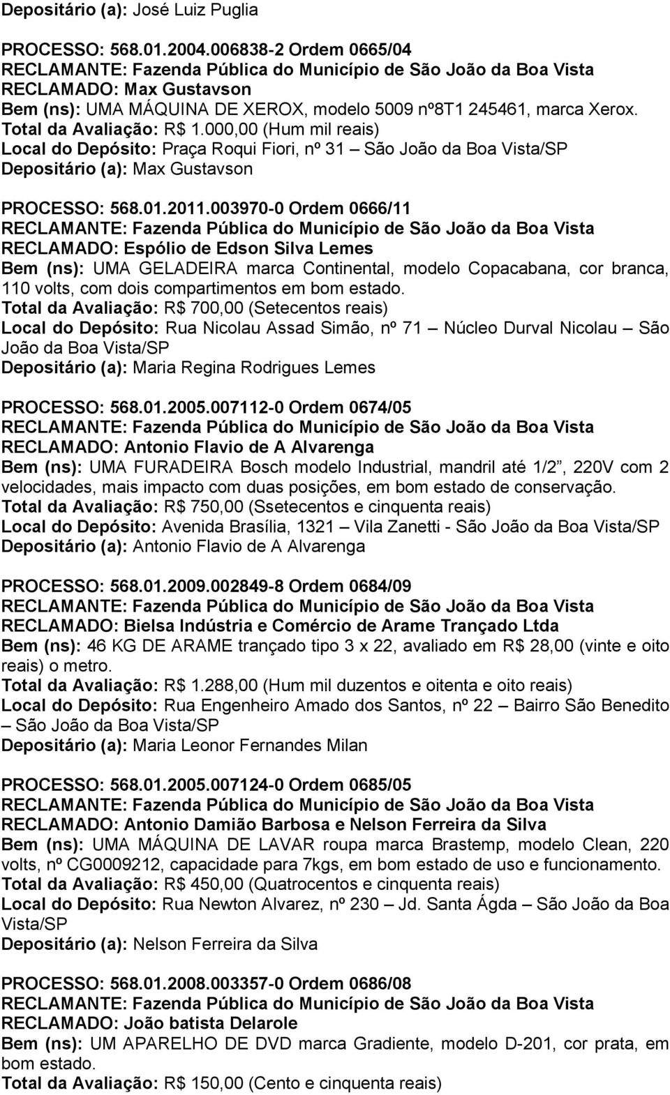 003970-0 Ordem 0666/11 RECLAMADO: Espólio de Edson Silva Lemes Bem (ns): UMA GELADEIRA marca Continental, modelo Copacabana, cor branca, 110 volts, com dois compartimentos em bom estado.