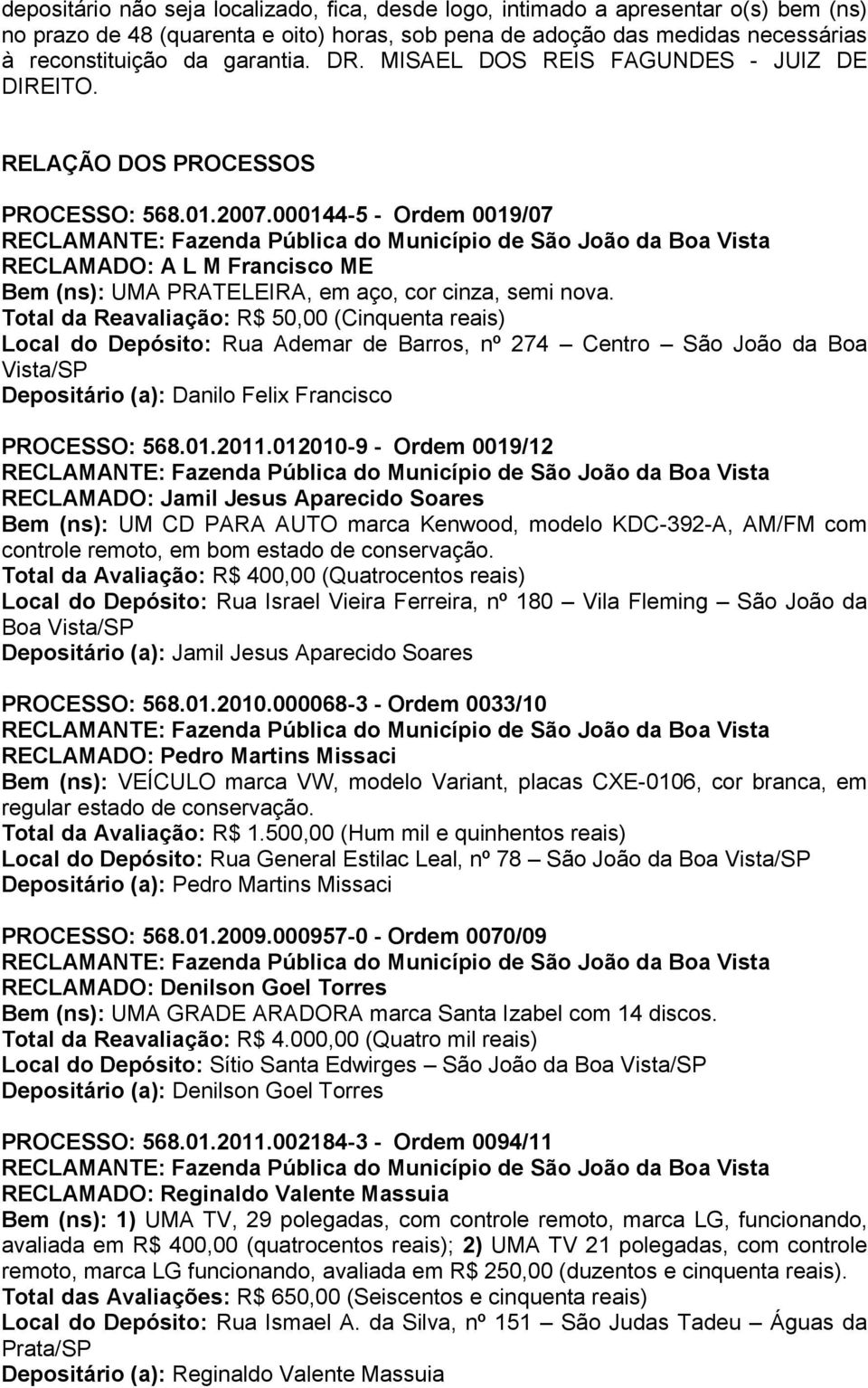 000144-5 - Ordem 0019/07 RECLAMADO: A L M Francisco ME Bem (ns): UMA PRATELEIRA, em aço, cor cinza, semi nova.