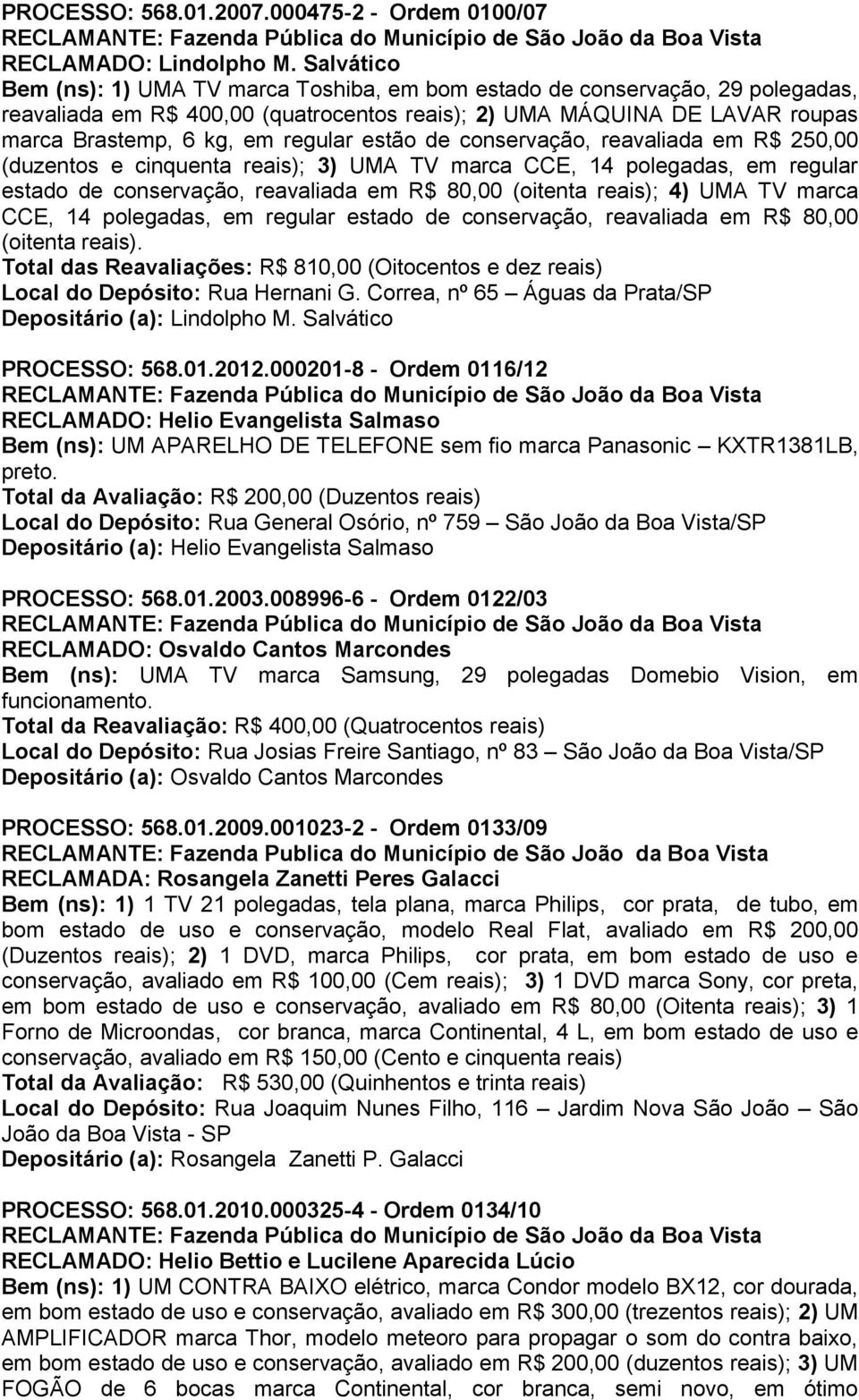 estão de conservação, reavaliada em R$ 250,00 (duzentos e cinquenta reais); 3) UMA TV marca CCE, 14 polegadas, em regular estado de conservação, reavaliada em R$ 80,00 (oitenta reais); 4) UMA TV