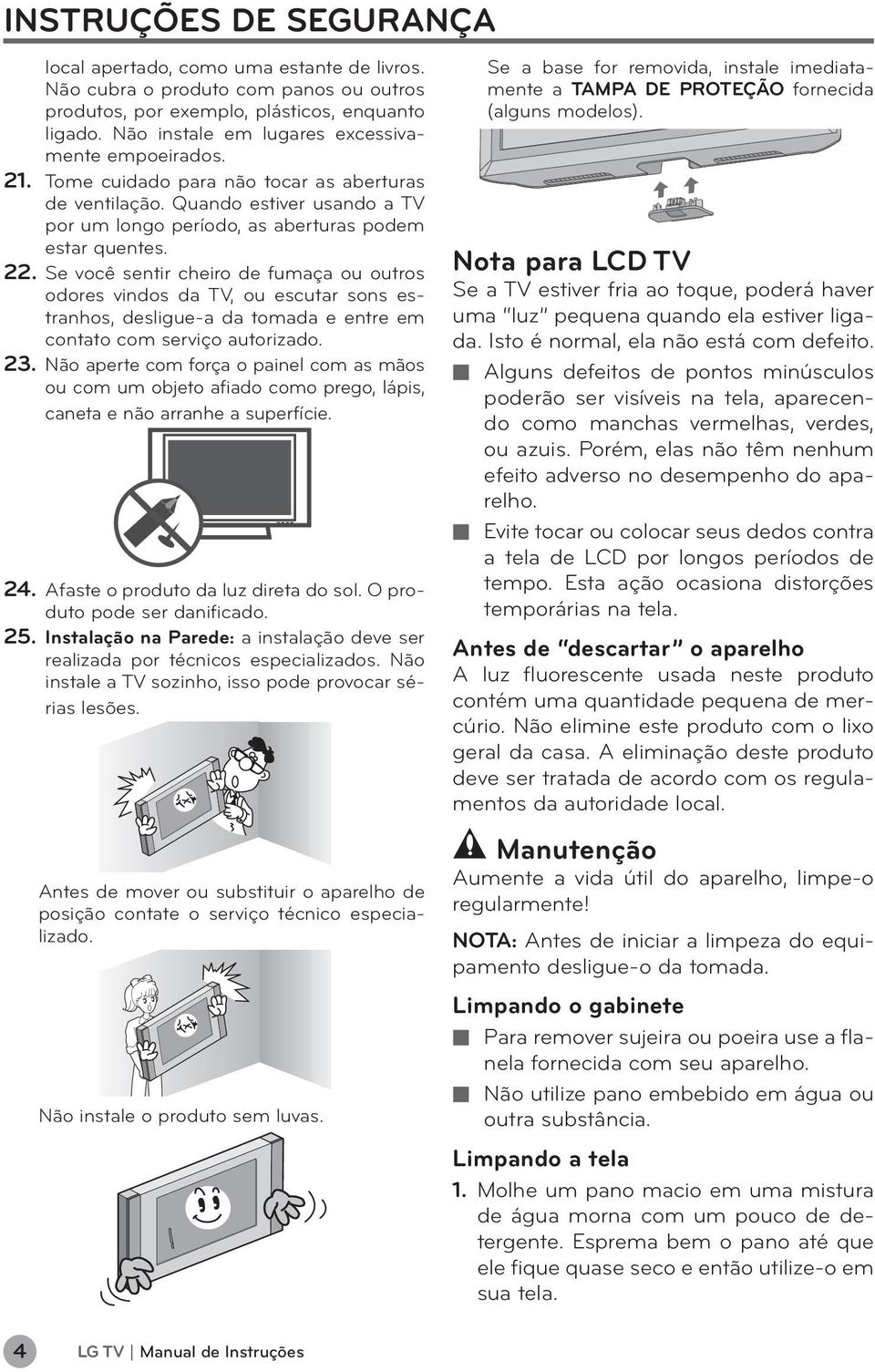 . Se você sentir cheiro de fumaça ou outros odores vindos da TV, ou escutar sons estranhos, desligue-a da tomada e entre em contato com serviço autorizado. 3.