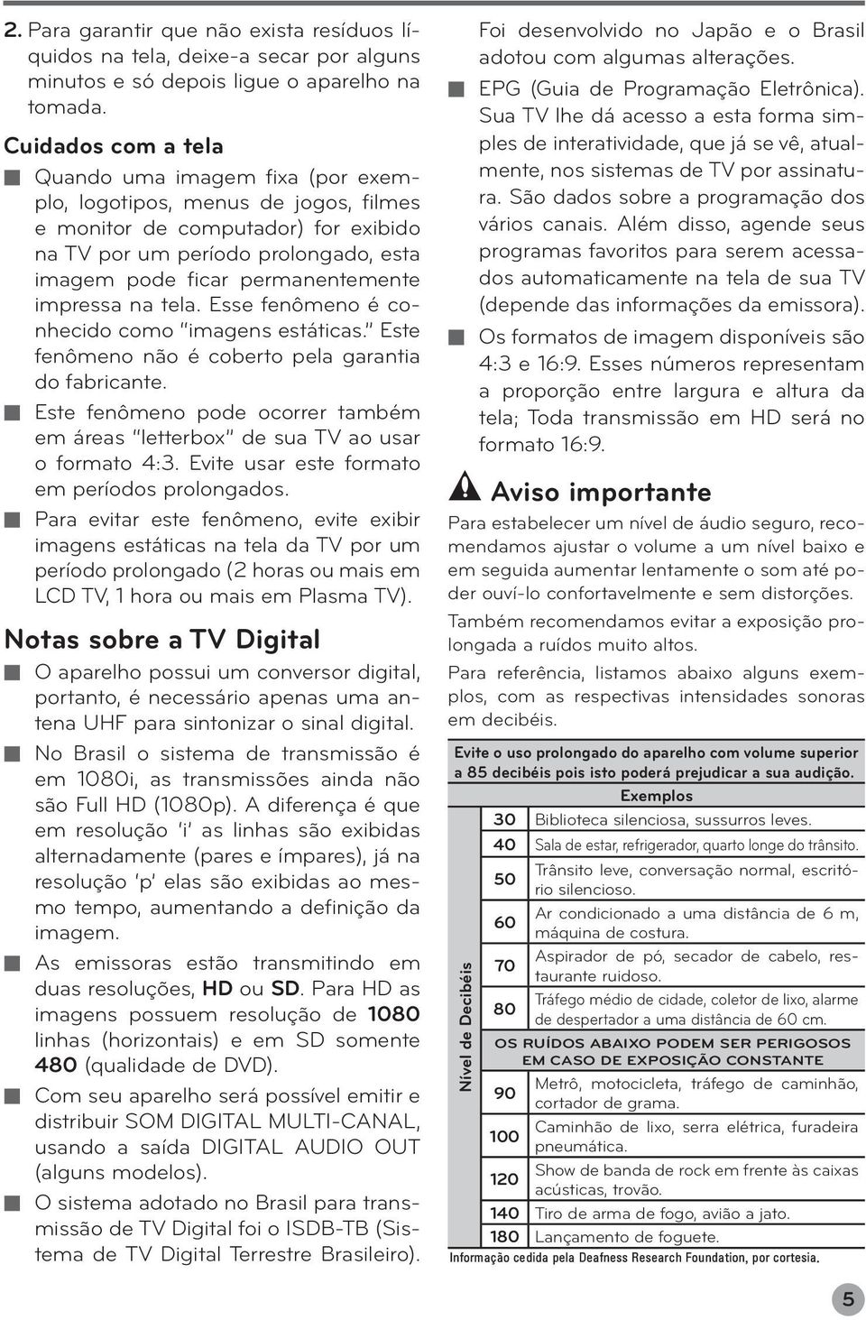 impressa na tela. Esse fenômeno é conhecido como imagens estáticas. Este fenômeno não é coberto pela garantia do fabricante.