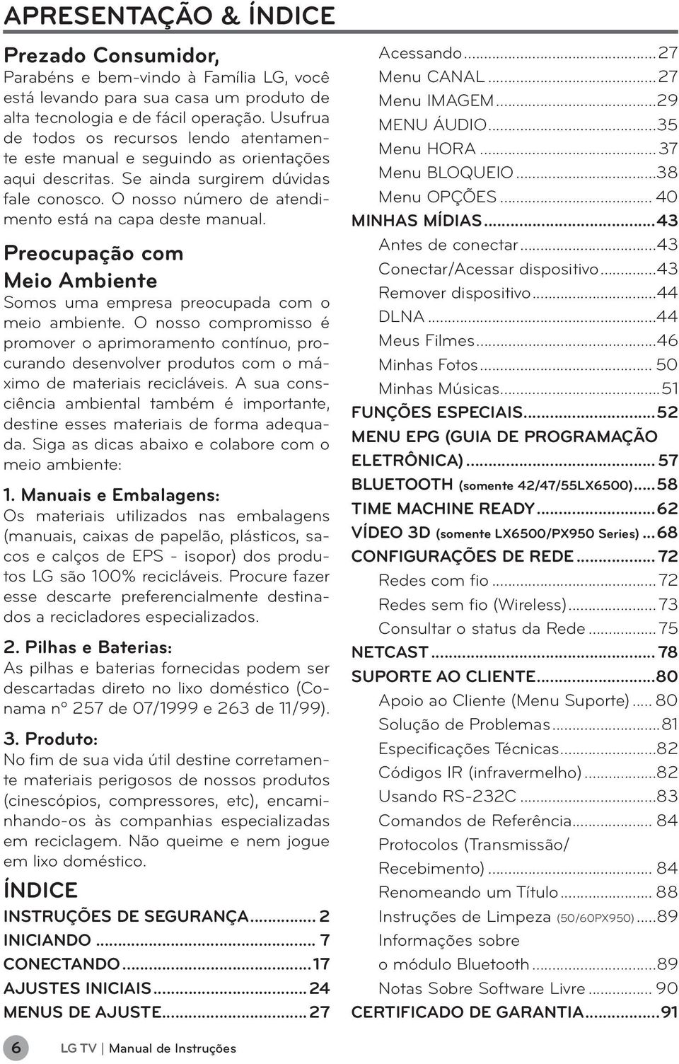 Preocupação com Meio Ambiente Somos uma empresa preocupada com o meio ambiente.