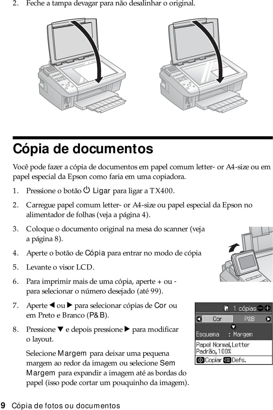 2. Carregue papel comum letter- or A4-size ou papel especial da Epson no alimentador de folhas (veja a página 4). 3. Coloque o documento original na mesa do scanner (veja apágina8). 4. Aperte o botão de Cópia para entrar no modo de cópia 5.