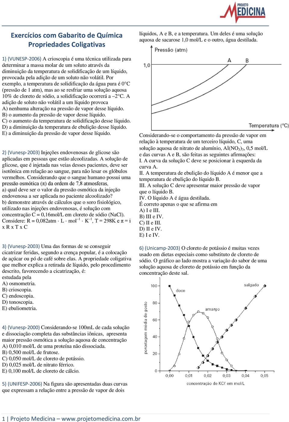 Por exemplo, a temperatura de solidificação da água pura é 0 C (pressão de 1 atm), mas ao se resfriar uma solução aquosa 10% de cloreto de sódio, a solidificação ocorrerá a 2 C.