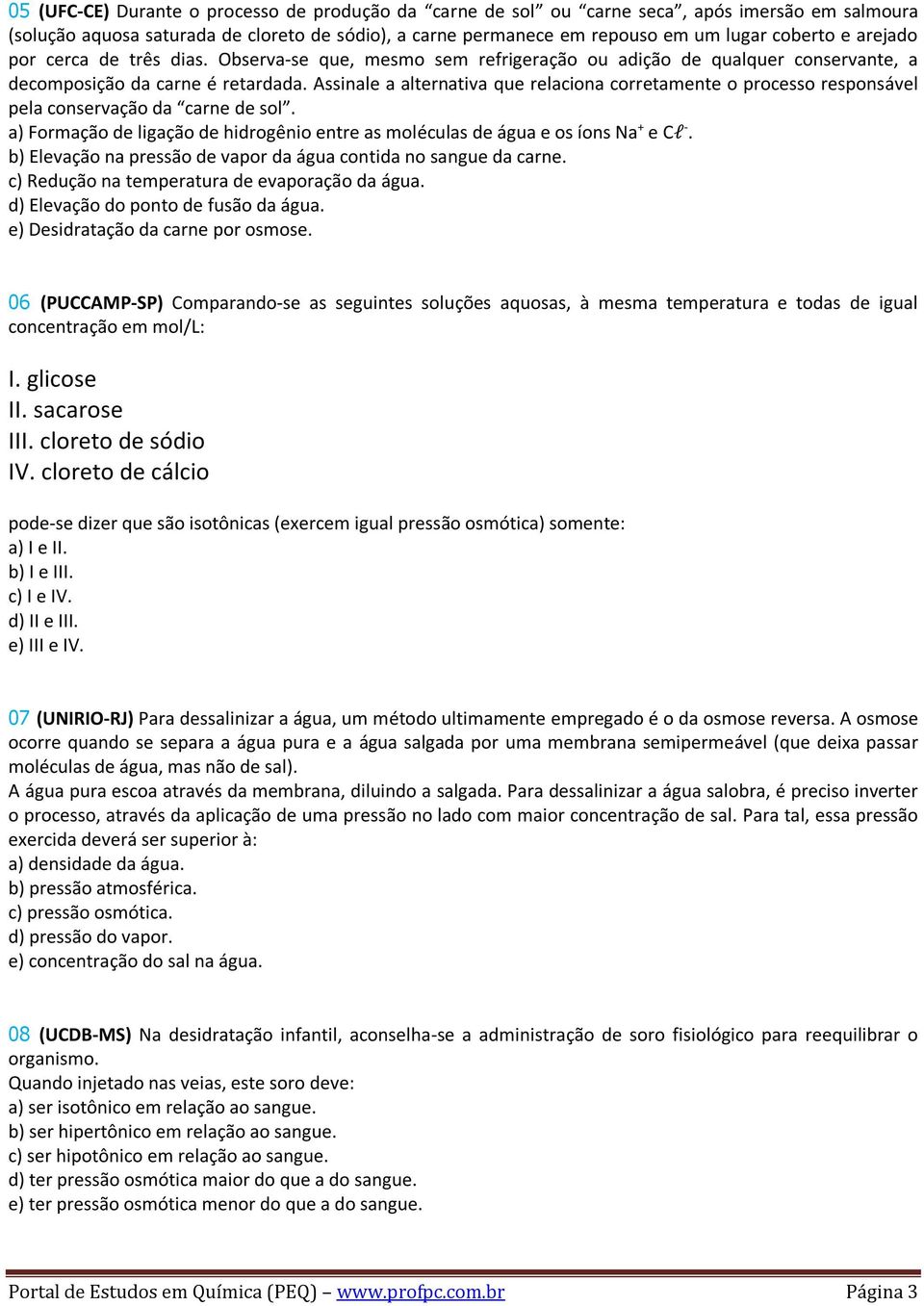 Assinale a alternativa que relaciona corretamente o processo responsável pela conservação da carne de sol. a) Formação de ligação de hidrogênio entre as moléculas de água e os íons Na + e Cl -.