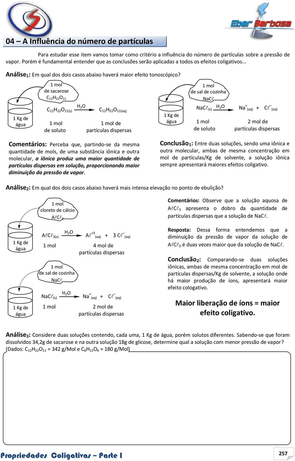 1 Kg de água 1 mol de sacarose C 12 H 22 O 11 C 12 H 22 O 11(s) H 2 O C 12 H 22 O 11(aq) 1 mol 1 mol de de soluto partículas dispersas 1 Kg de água 1 mol de sal de cozinha NaC NaC (s) H Na + (aq) + C