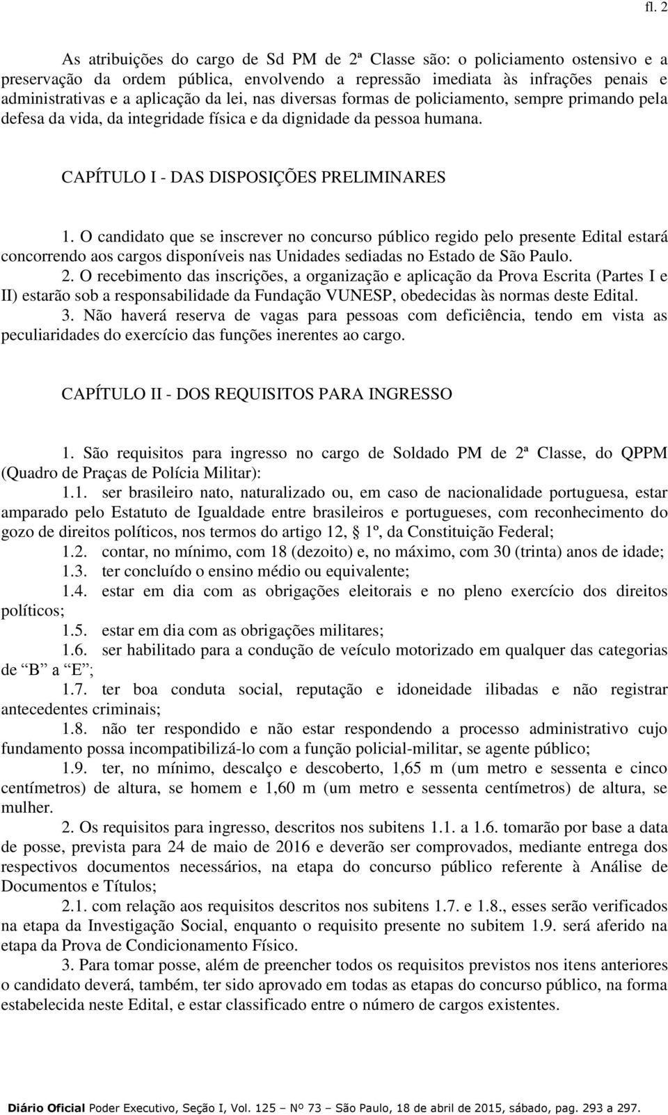 O candidato que se inscrever no concurso público regido pelo presente Edital estará concorrendo aos cargos disponíveis nas Unidades sediadas no Estado de São Paulo. 2.