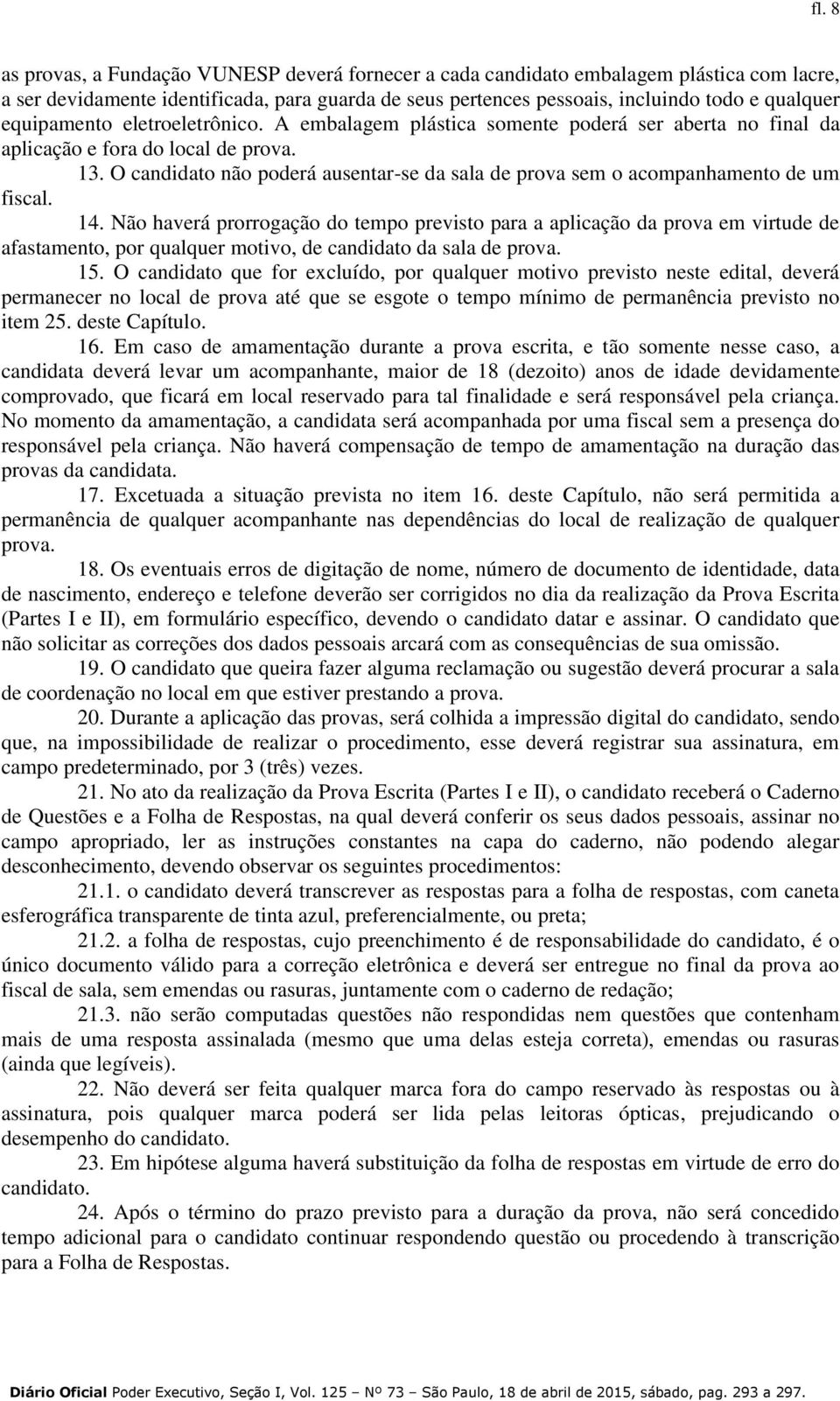 O candidato não poderá ausentar-se da sala de prova sem o acompanhamento de um fiscal. 14.