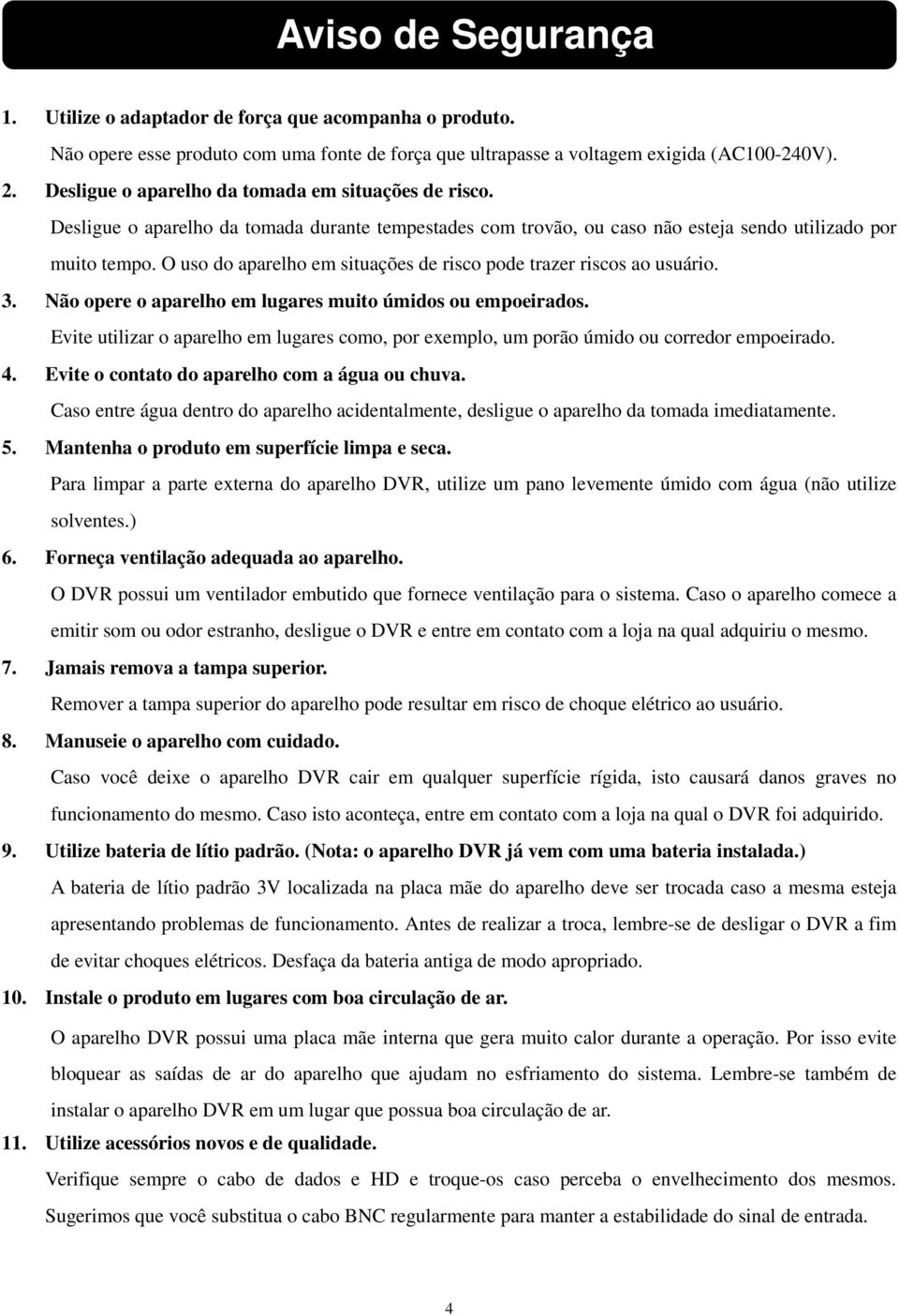 O uso do aparelho em situações de risco pode trazer riscos ao usuário. 3. Não opere o aparelho em lugares muito úmidos ou empoeirados.