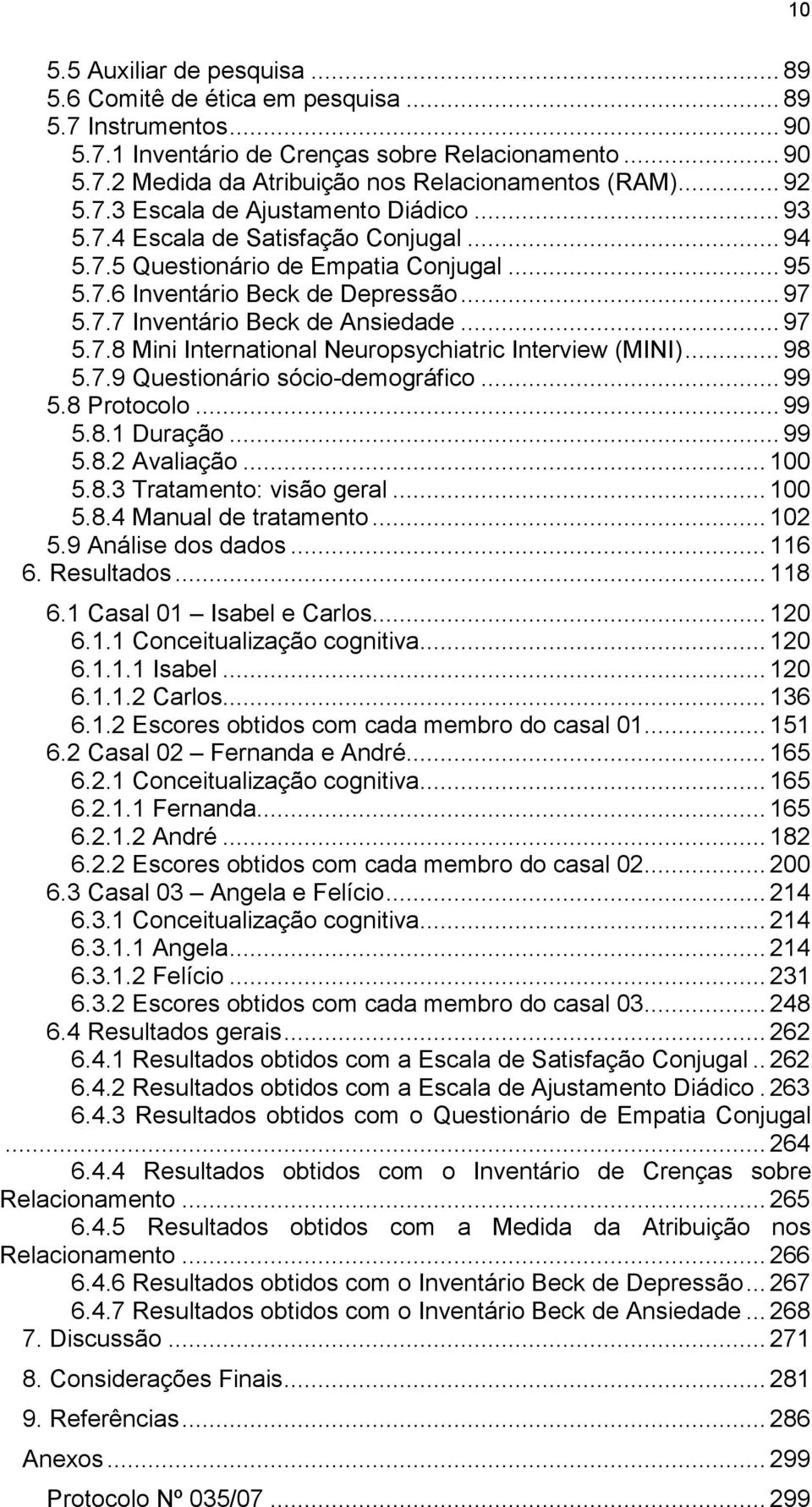 .. 97 5.7.8 Mini International Neuropsychiatric Interview (MINI)... 98 5.7.9 Questionário sócio-demográfico... 99 5.8 Protocolo... 99 5.8.1 Duração... 99 5.8.2 Avaliação... 100 5.8.3 Tratamento: visão geral.