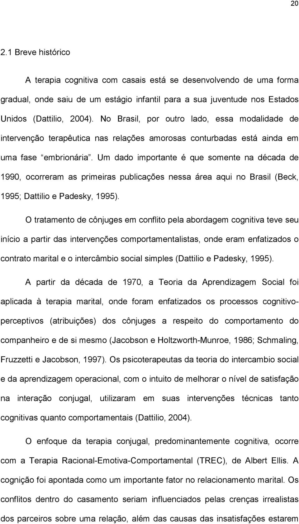 Um dado importante é que somente na década de 1990, ocorreram as primeiras publicações nessa área aqui no Brasil (Beck, 1995; Dattilio e Padesky, 1995).
