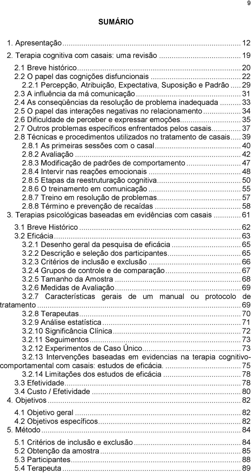 6 Dificuldade de perceber e expressar emoções... 35 2.7 Outros problemas específicos enfrentados pelos casais... 37 2.8 Técnicas e procedimentos utilizados no tratamento de casais... 39 2.8.1 As primeiras sessões com o casal.