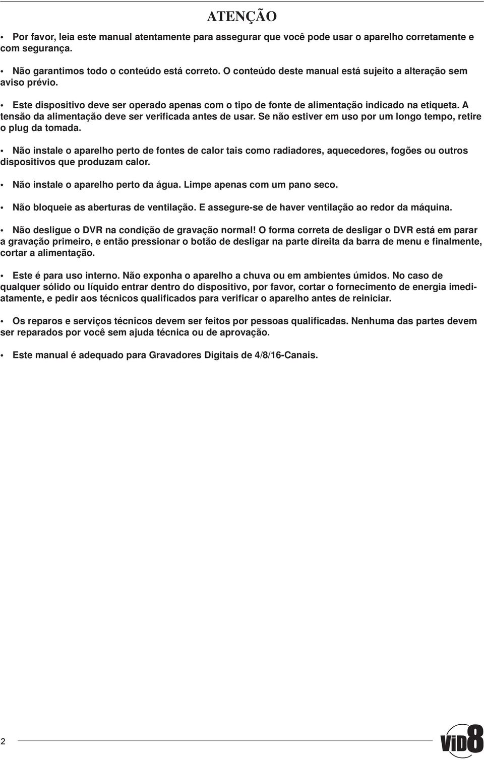 A tensão da alimentação deve ser verificada antes de usar. Se não estiver em uso por um longo tempo, retire o plug da tomada.