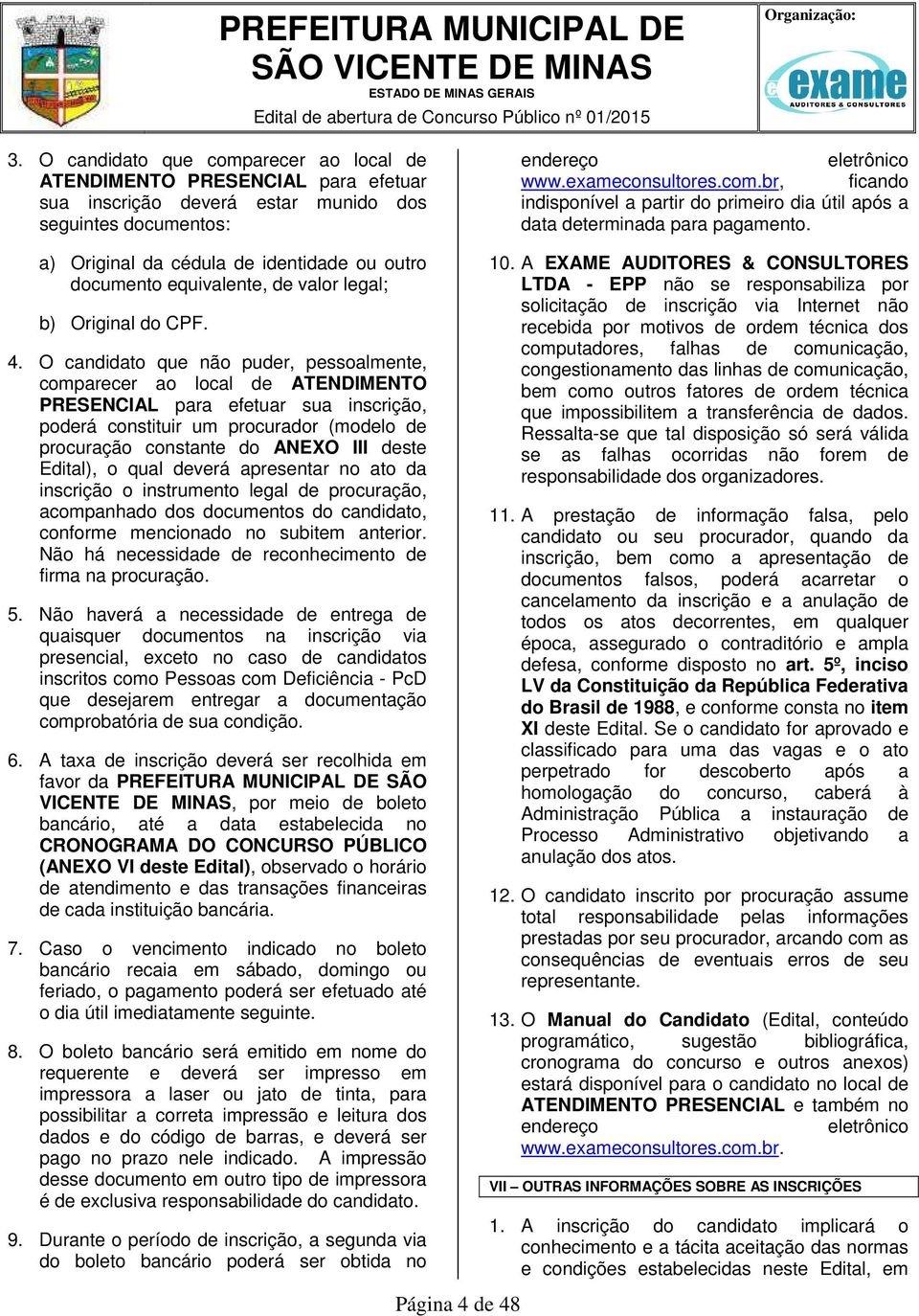 O candidato que não puder, pessoalmente, comparecer ao local de ATENDIMENTO PRESENCIAL para efetuar sua inscrição, poderá constituir um procurador (modelo de procuração constante do ANEXO III deste