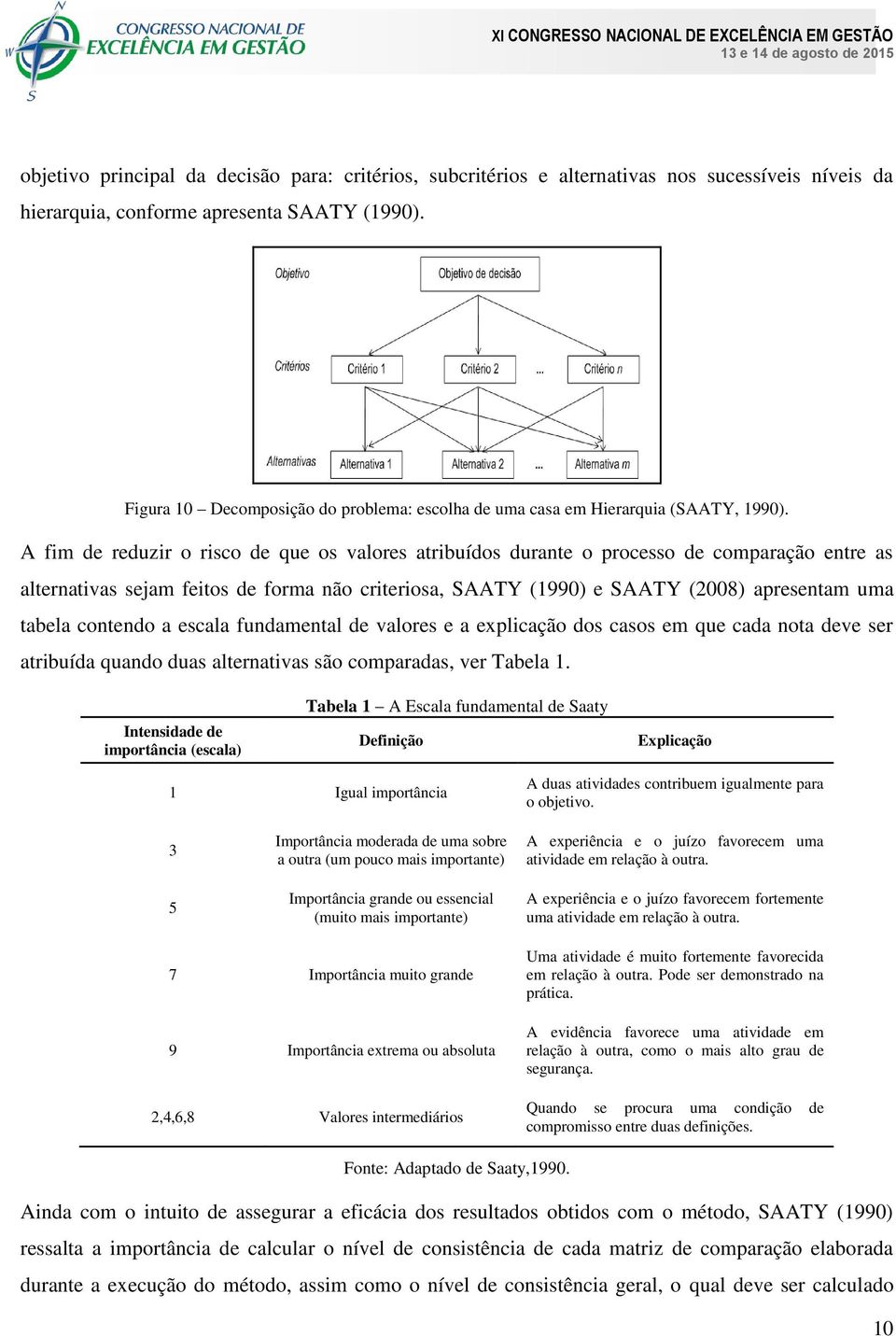 A fim de reduzir o risco de que os valores atribuídos durante o processo de comparação entre as alternativas sejam feitos de forma não criteriosa, SAATY (1990) e SAATY (2008) apresentam uma tabela