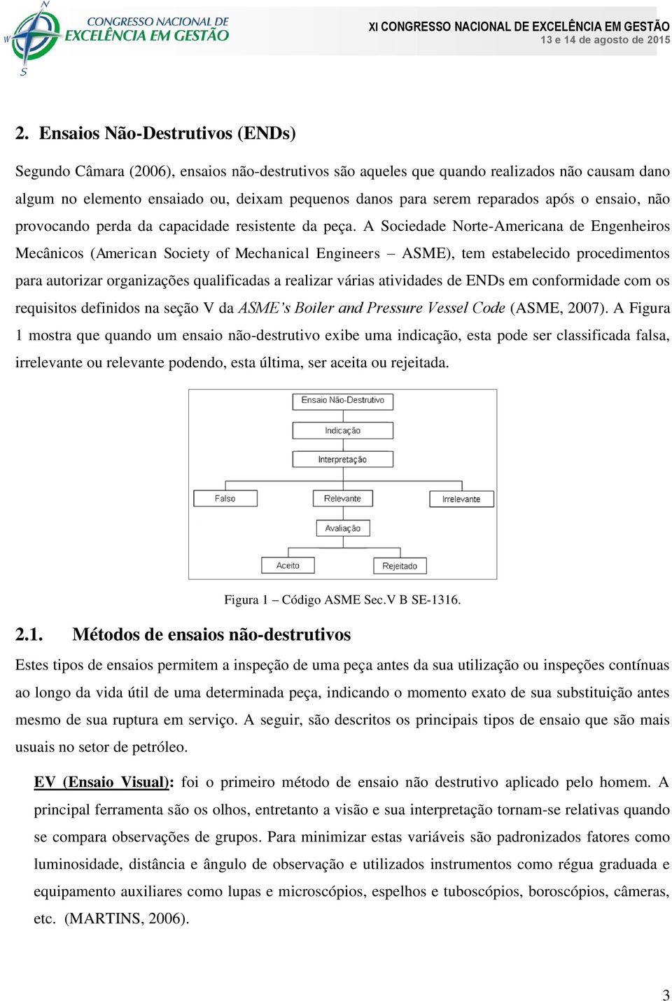 A Sociedade Norte-Americana de Engenheiros Mecânicos (American Society of Mechanical Engineers ASME), tem estabelecido procedimentos para autorizar organizações qualificadas a realizar várias