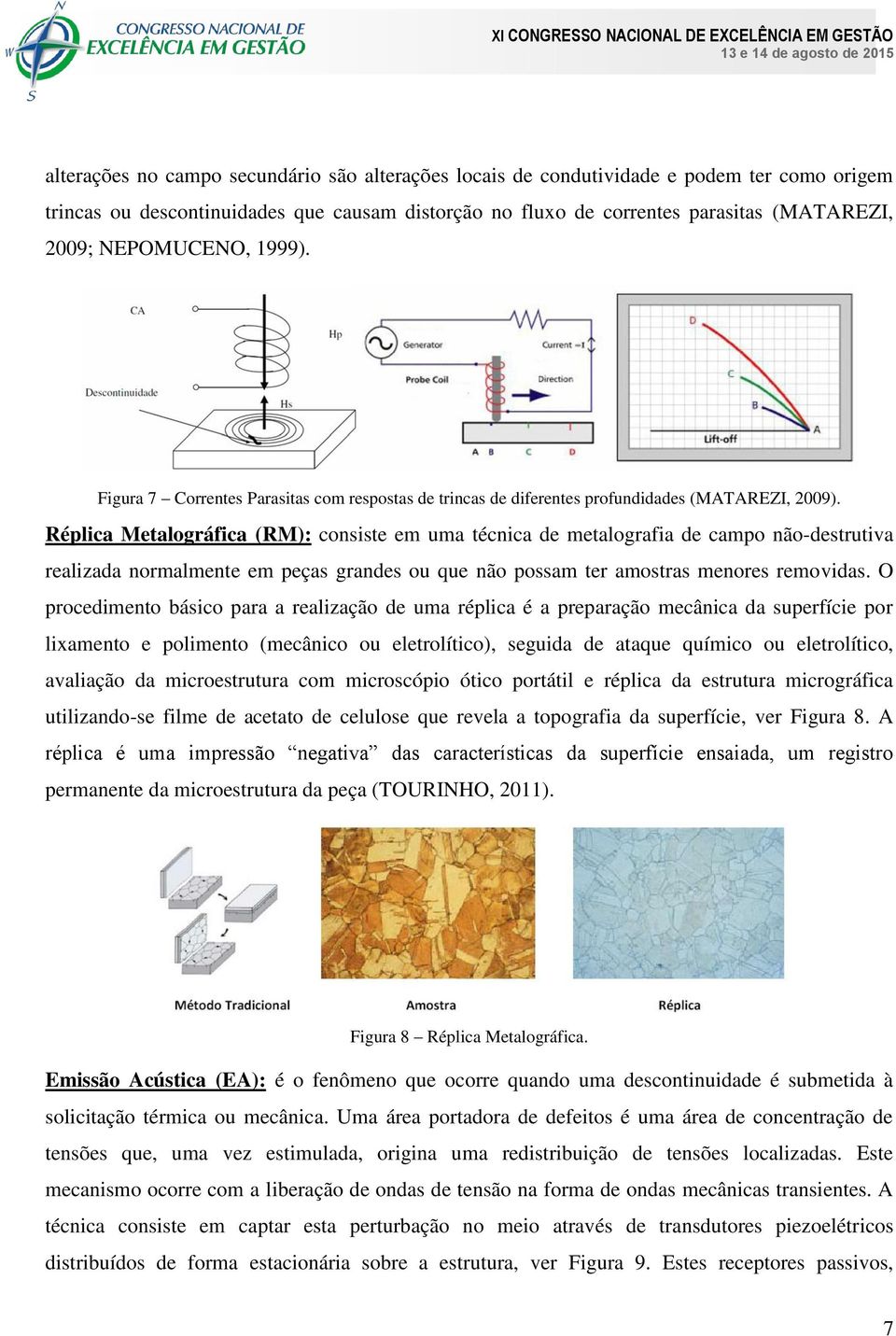 Réplica Metalográfica (RM): consiste em uma técnica de metalografia de campo não-destrutiva realizada normalmente em peças grandes ou que não possam ter amostras menores removidas.