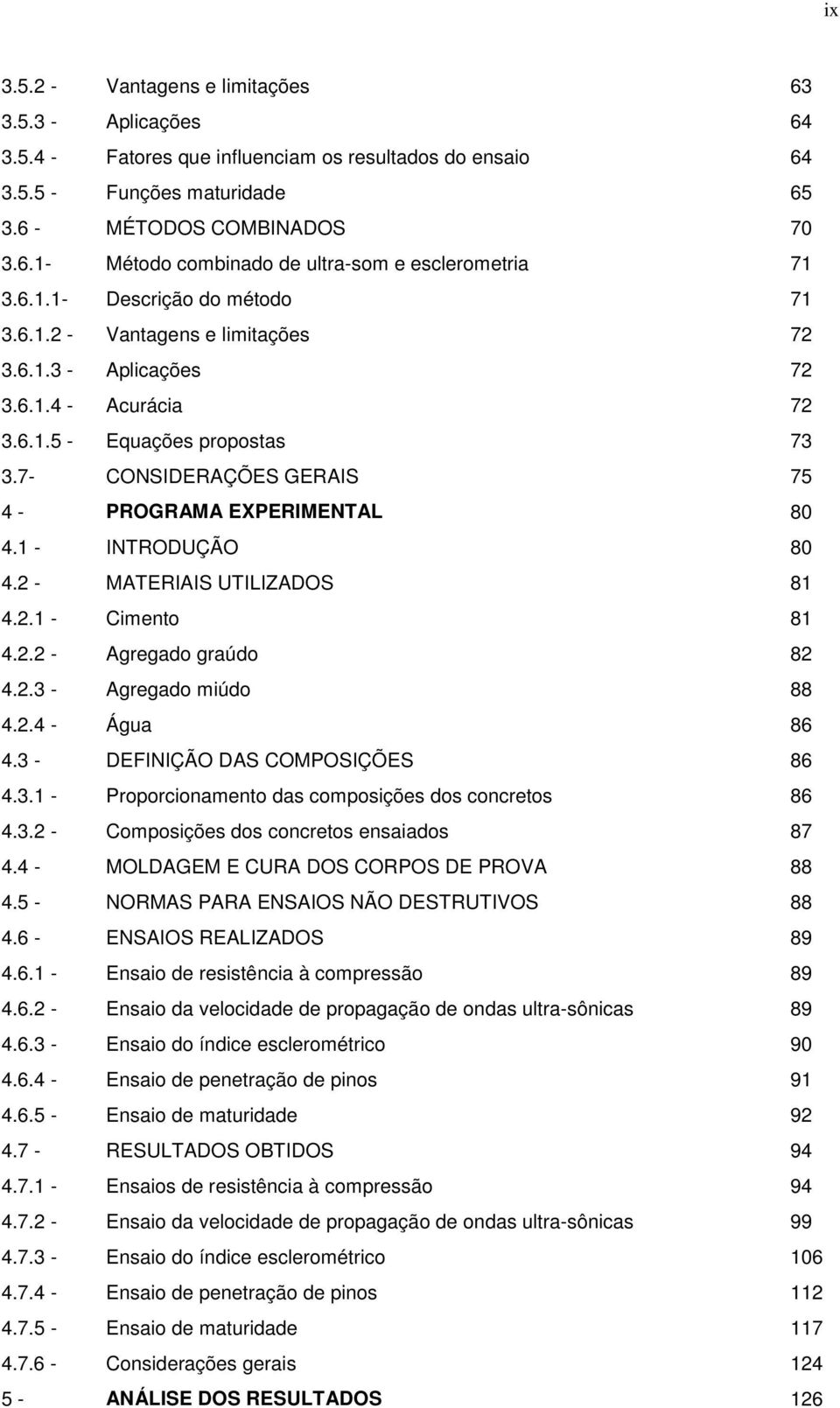 7- CONSIDERAÇÕES GERAIS 75 4 - PROGRAMA EXPERIMENTAL 80 4.1 - INTRODUÇÃO 80 4.2 - MATERIAIS UTILIZADOS 81 4.2.1 - Cimento 81 4.2.2 - Agregado graúdo 82 4.2.3 - Agregado miúdo 88 4.2.4 - Água 86 4.