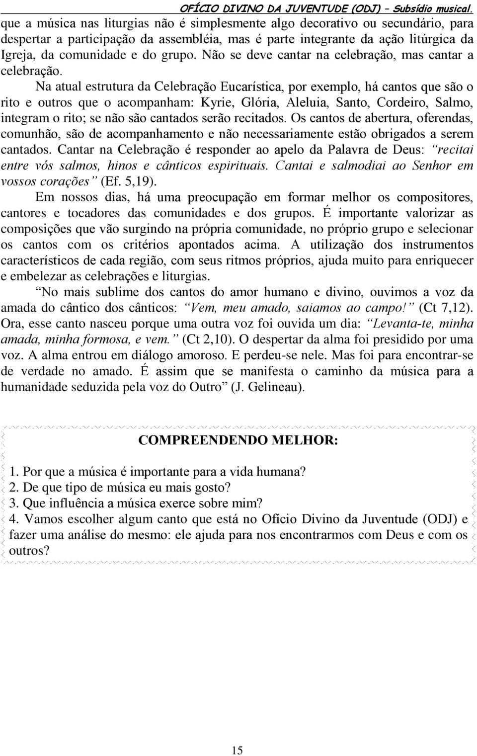 Na atual estrutura da Celebração Eucarística, por exemplo, há cantos que são o rito e outros que o acompanham: Kyrie, Glória, Aleluia, Santo, Cordeiro, Salmo, integram o rito; se não são cantados