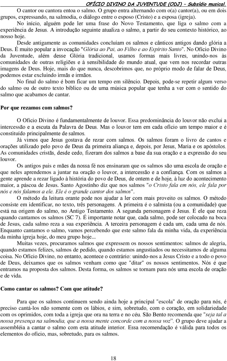 Desde antigamente as comunidades concluíam os salmos e cânticos antigos dando glória a Deus. É muito popular a invocação "Glória ao Pai, ao Filho e ao Espírito Santo".