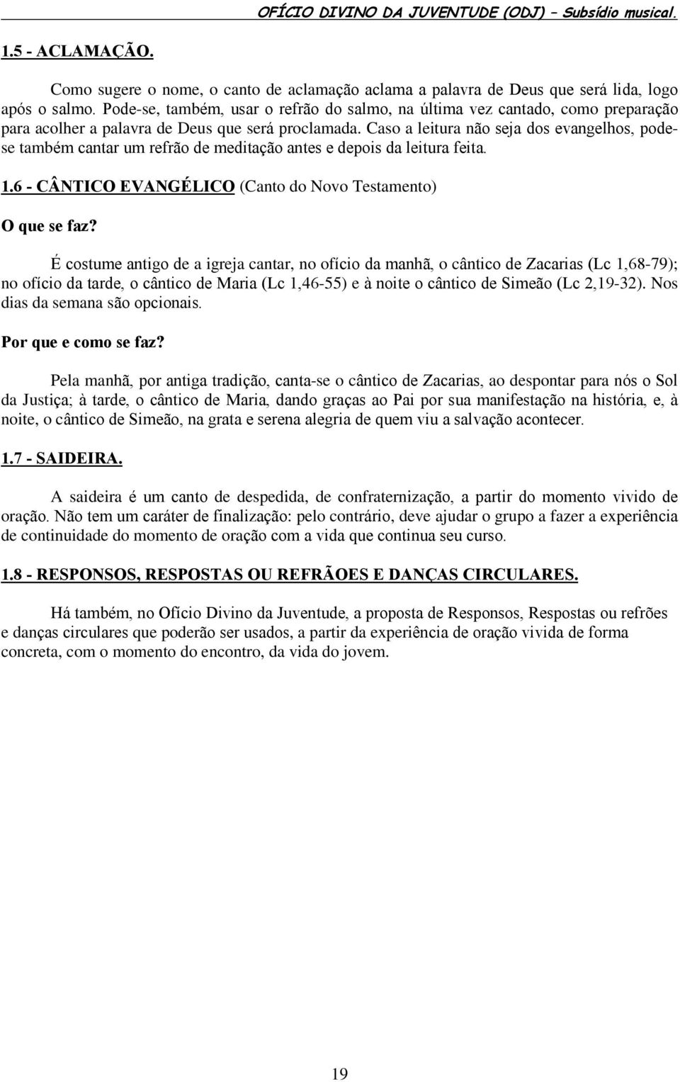 Caso a leitura não seja dos evangelhos, podese também cantar um refrão de meditação antes e depois da leitura feita. 1.6 - CÂNTICO EVANGÉLICO (Canto do Novo Testamento) O que se faz?