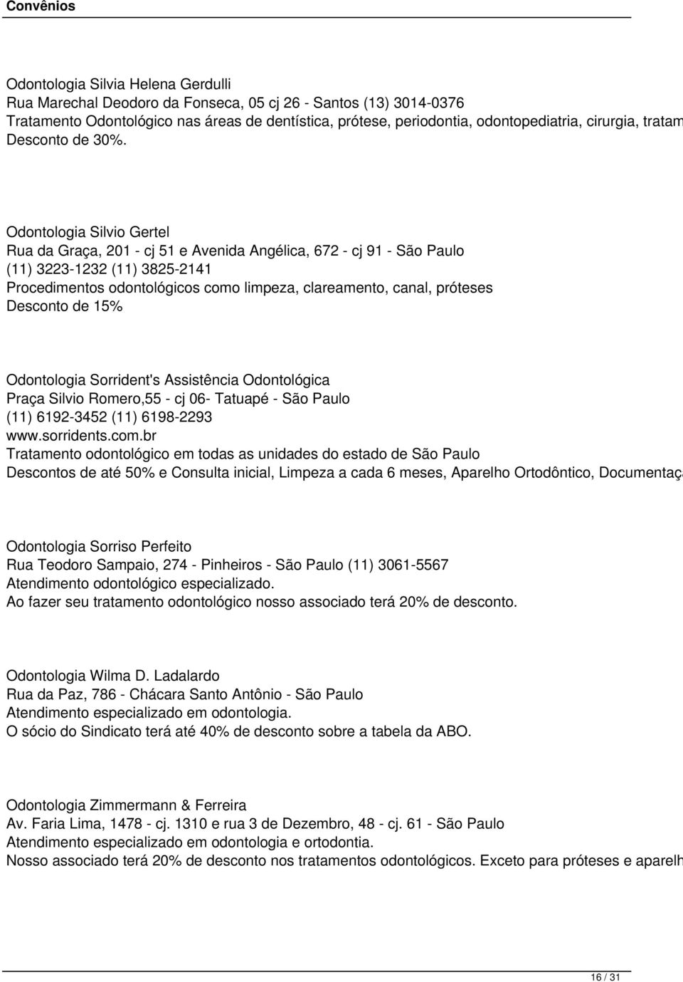 Odontologia Silvio Gertel Rua da Graça, 201 - cj 51 e Avenida Angélica, 672 - cj 91 - São Paulo (11) 3223-1232 (11) 3825-2141 Procedimentos odontológicos como limpeza, clareamento, canal, próteses