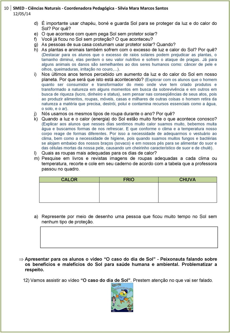 h) As plantas e animais também sofrem com o excesso de luz e calor do Sol? Por quê?