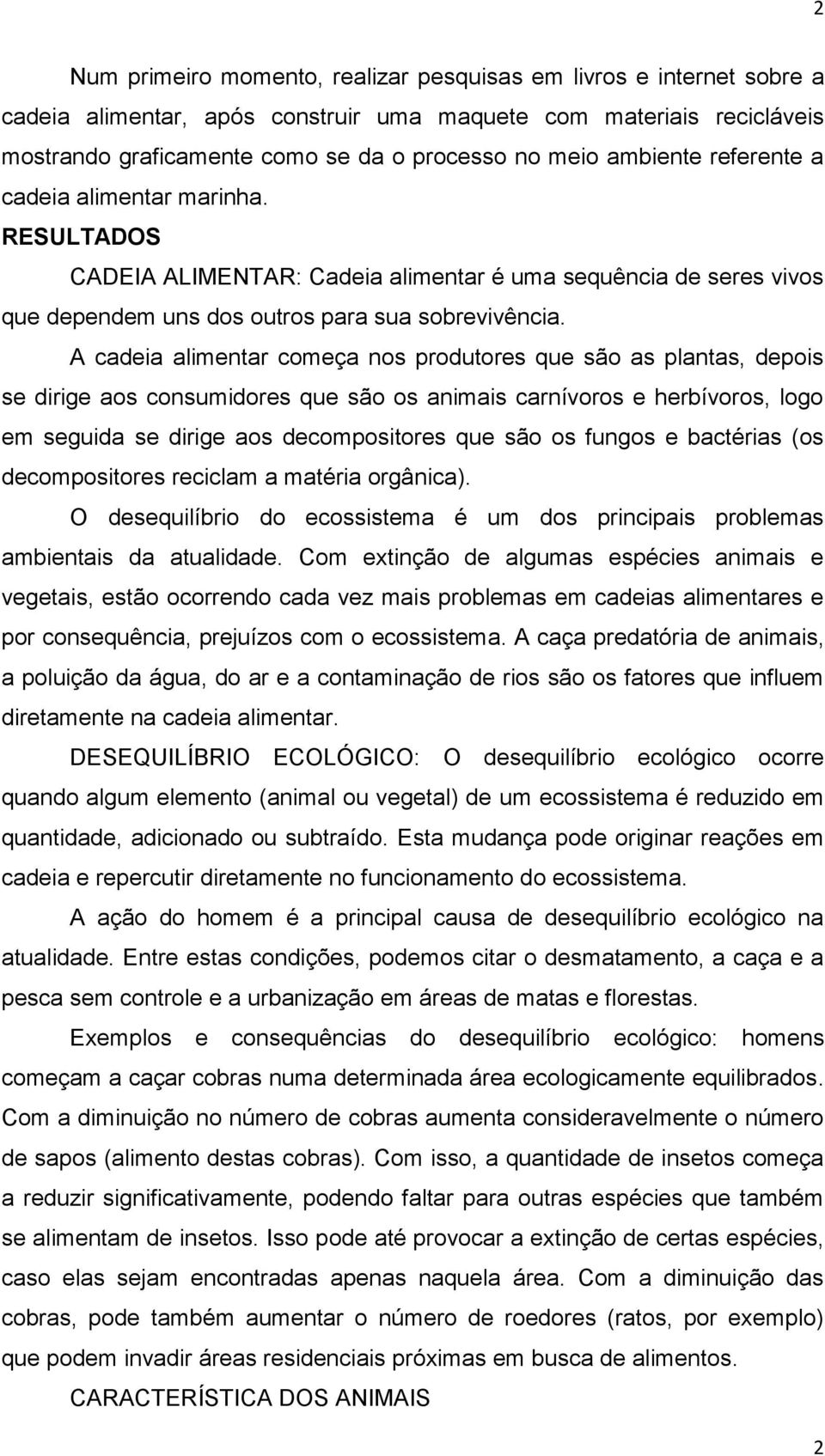 A cadeia alimentar começa nos produtores que são as plantas, depois se dirige aos consumidores que são os animais carnívoros e herbívoros, logo em seguida se dirige aos decompositores que são os