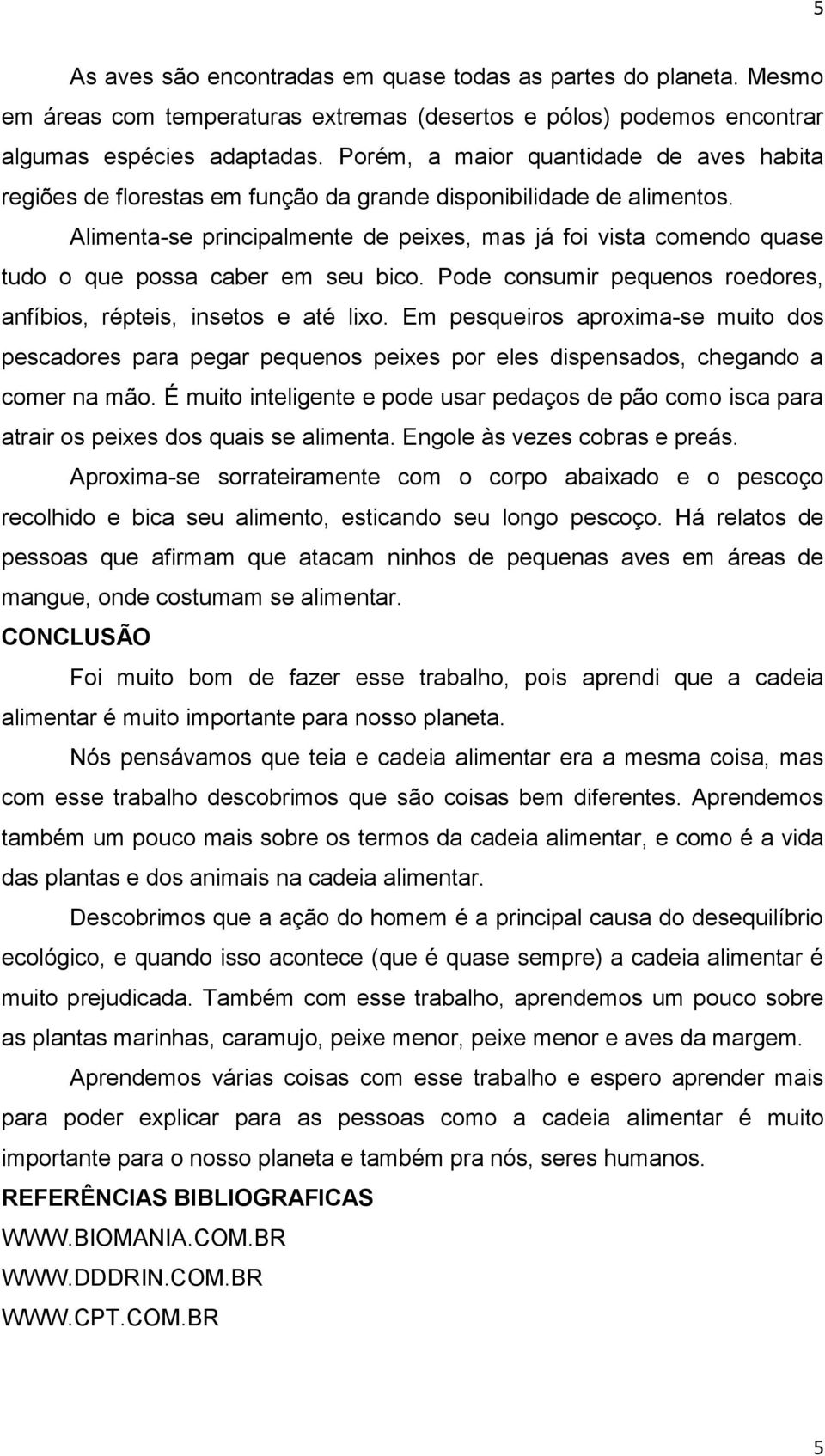 Alimenta-se principalmente de peixes, mas já foi vista comendo quase tudo o que possa caber em seu bico. Pode consumir pequenos roedores, anfíbios, répteis, insetos e até lixo.