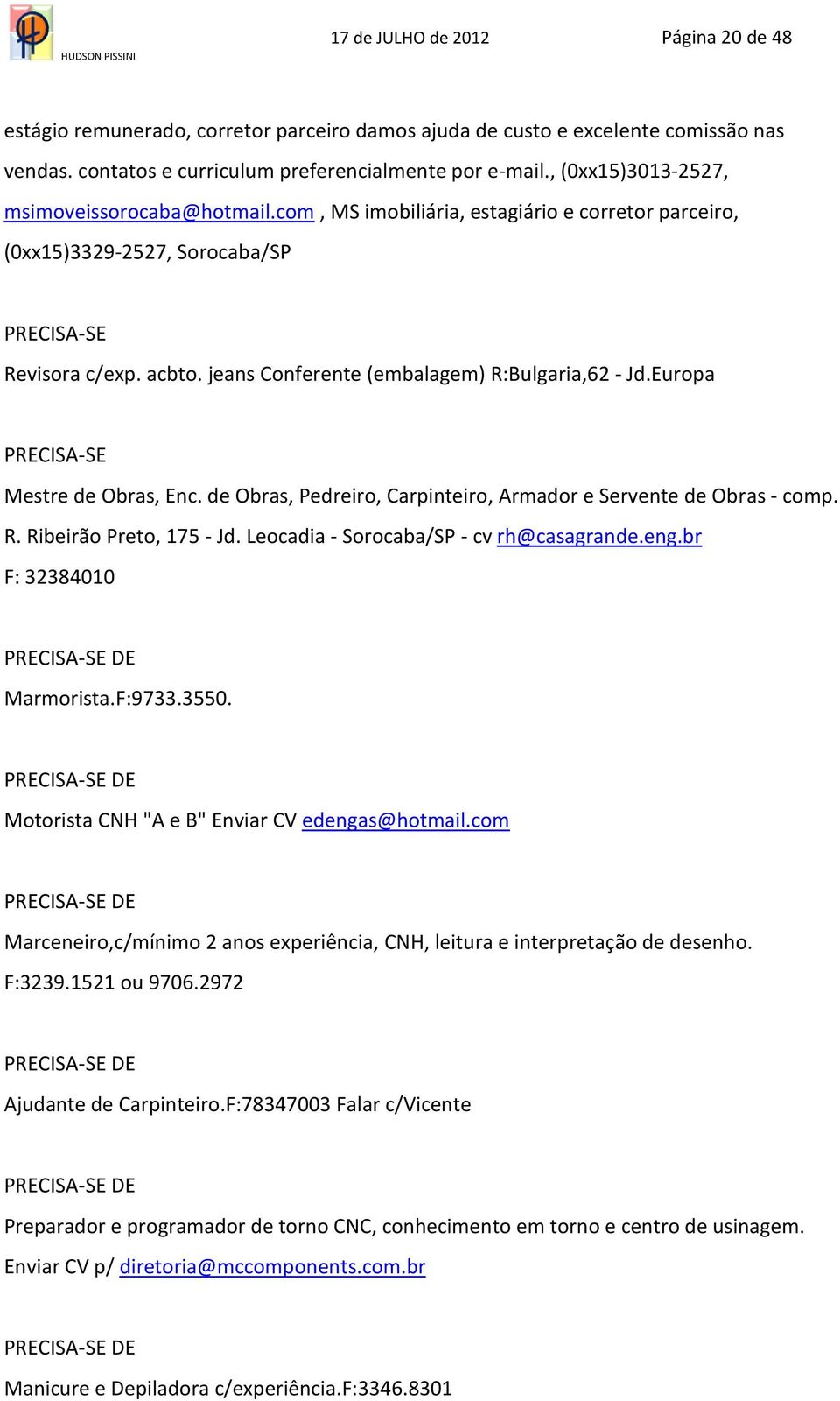 jeans Conferente (embalagem) R:Bulgaria,62 - Jd.Europa PRECISA-SE Mestre de Obras, Enc. de Obras, Pedreiro, Carpinteiro, Armador e Servente de Obras - comp. R. Ribeirão Preto, 175 - Jd.