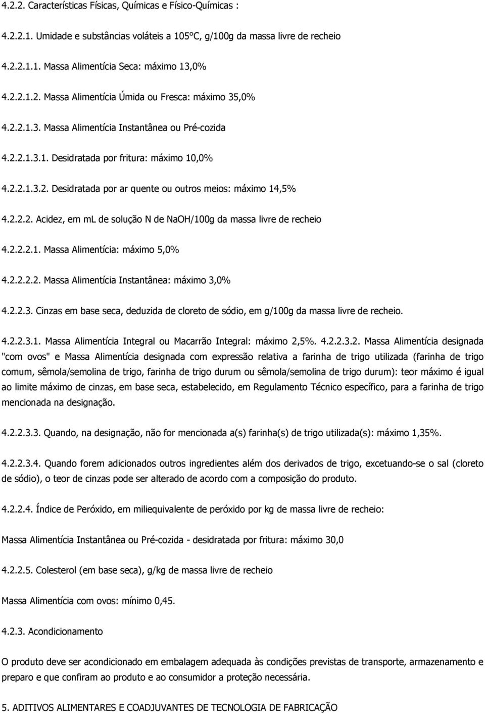 2.2.2.1. Massa Alimentícia: máximo 5,0% 4.2.2.2.2. Massa Alimentícia Instantânea: máximo 3,0% 4.2.2.3. Cinzas em base seca, deduzida de cloreto de sódio, em g/100g da massa livre de recheio. 4.2.2.3.1. Massa Alimentícia Integral ou Macarrão Integral: máximo 2,5%.