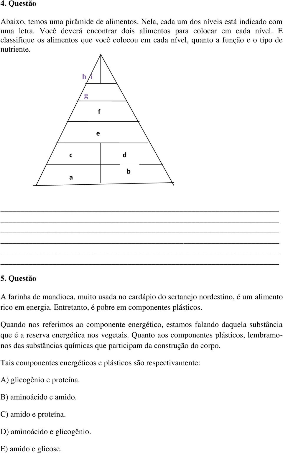 Questão A farinha de mandioca, muito usada no cardápio do sertanejo nordestino, é um alimento rico em energia. Entretanto, é pobre em componentes plásticos.