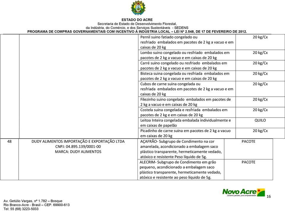 a vacuo e em caixas de 20 kg Carré suino congelado ou resfriado embalados em pacotes de 2 kg a vacuo e em caixas de 20 kg Bisteca suina congelada ou resfriada embalados em pacotes de 2 kg a vacuo e