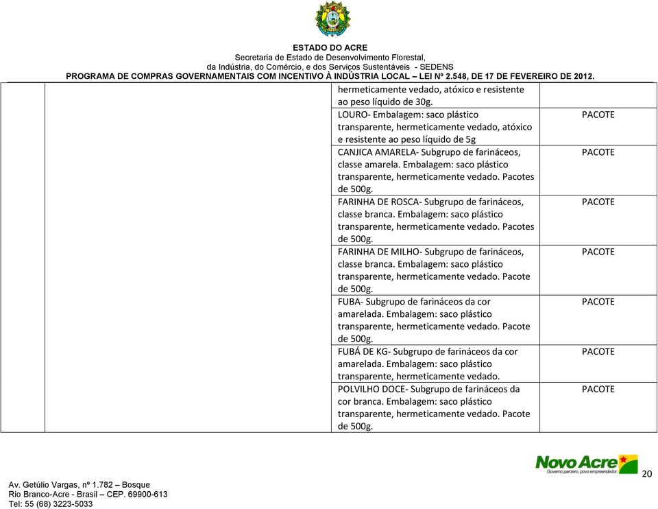 Embalagem: saco plástico transparente, hermeticamente vedado. Pacotes de 500g. FARINHA DE ROSCA- Subgrupo de farináceos, classe branca. Embalagem: saco plástico transparente, hermeticamente vedado.