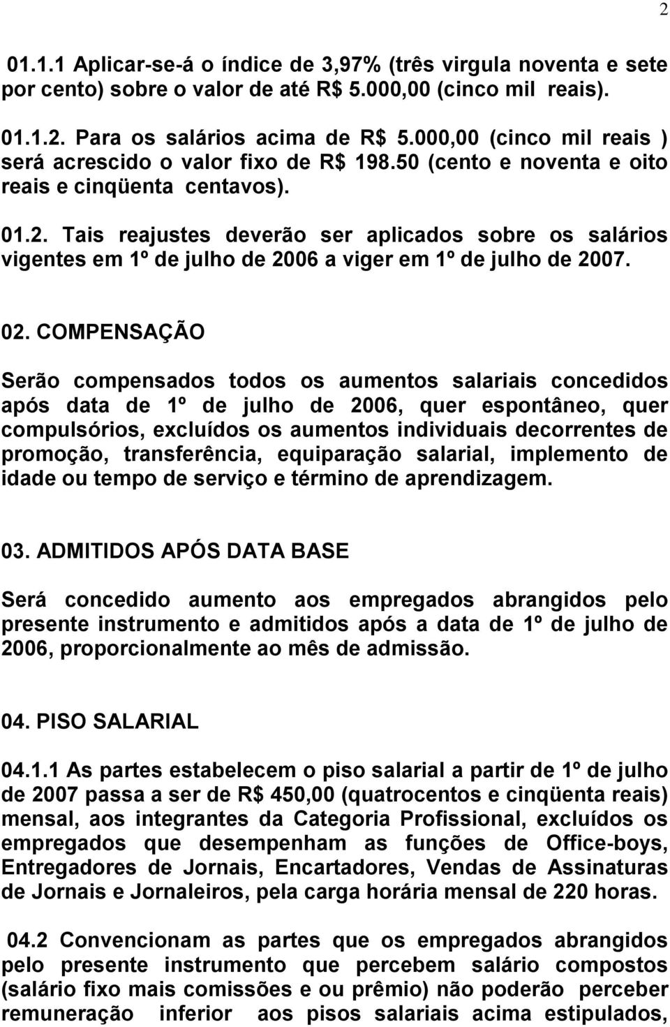 Tais reajustes deverão ser aplicados sobre os salários vigentes em 1º de julho de 2006 a viger em 1º de julho de 2007. 02.