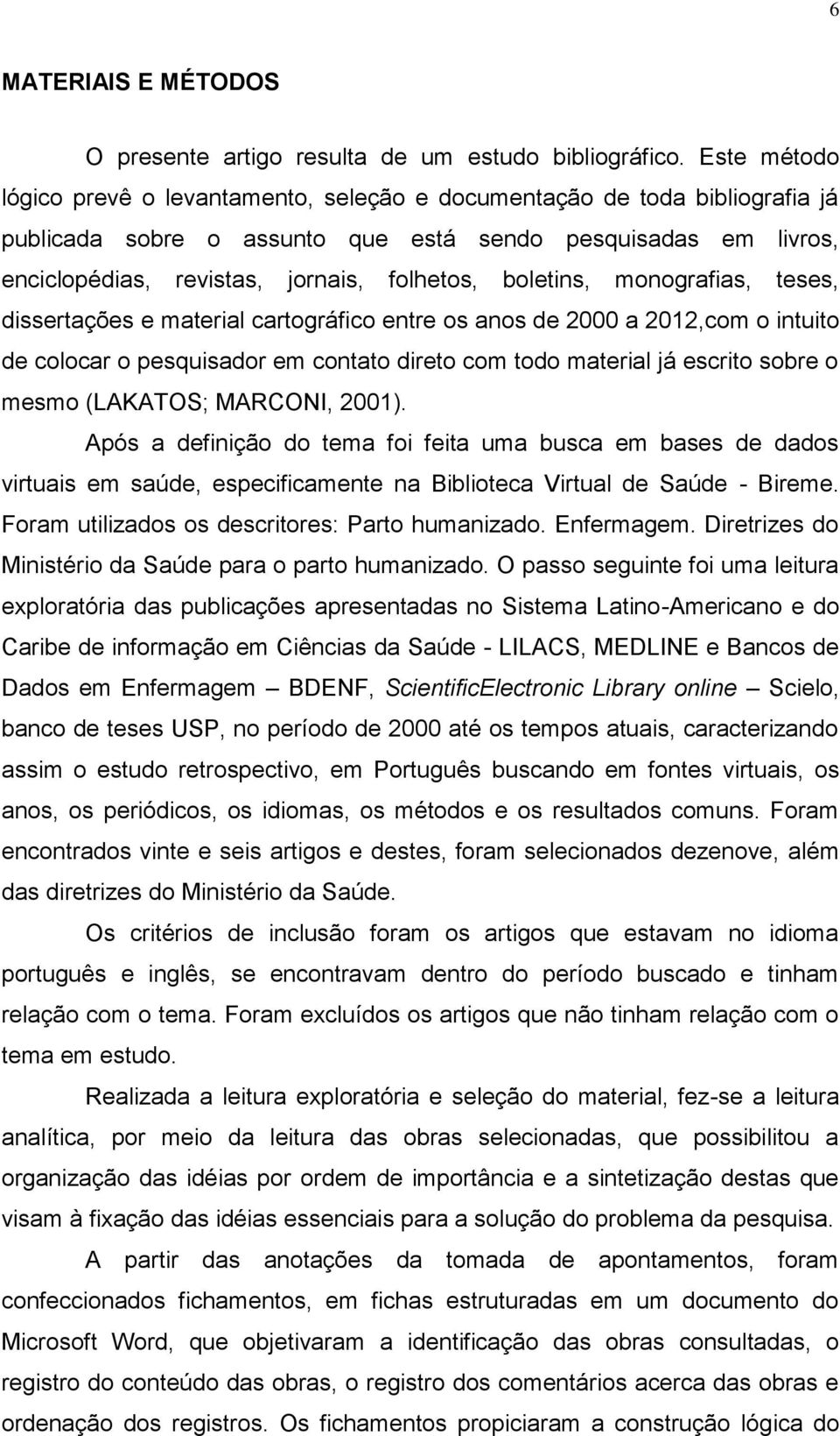 boletins, monografias, teses, dissertações e material cartográfico entre os anos de 2000 a 2012,com o intuito de colocar o pesquisador em contato direto com todo material já escrito sobre o mesmo